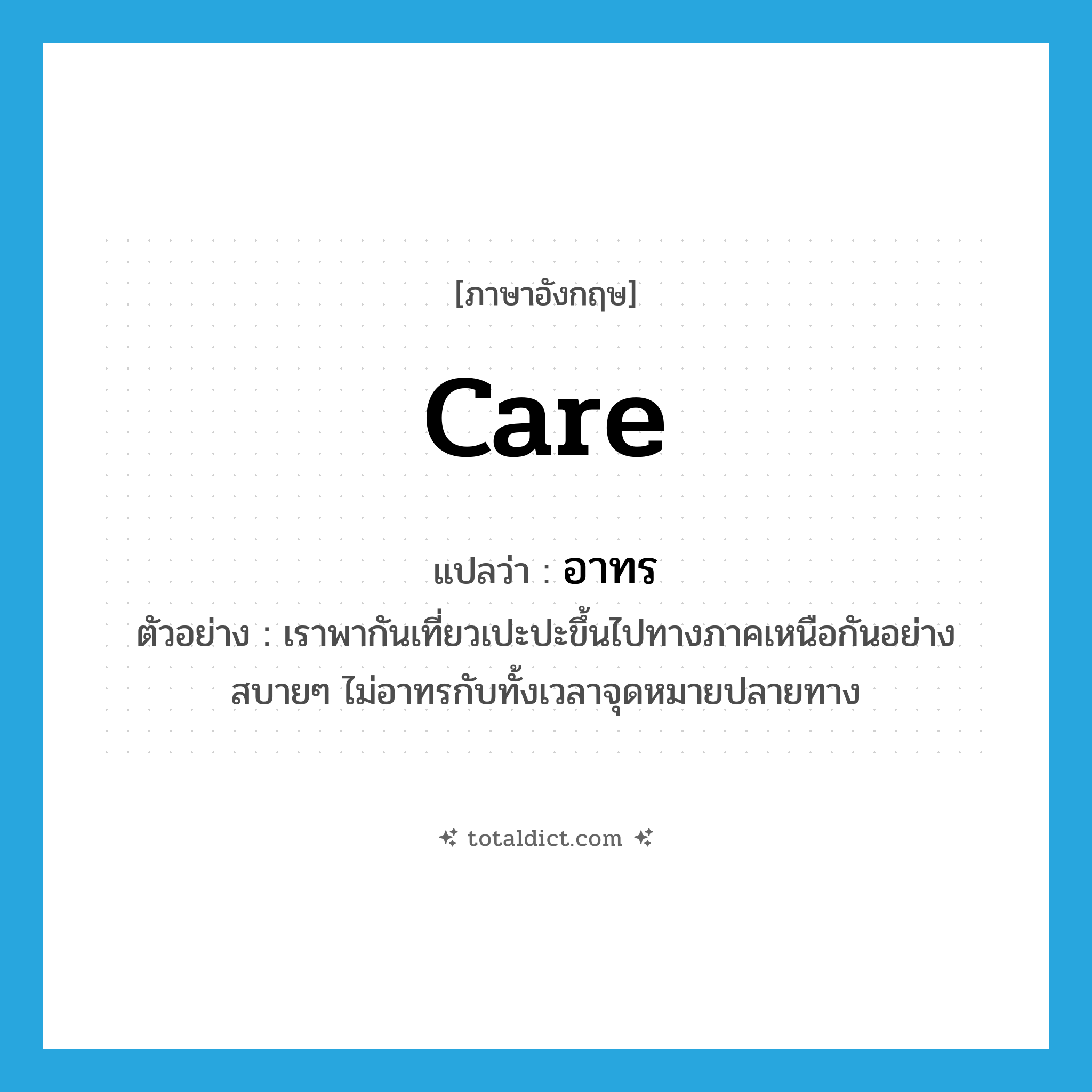 care แปลว่า?, คำศัพท์ภาษาอังกฤษ care แปลว่า อาทร ประเภท V ตัวอย่าง เราพากันเที่ยวเปะปะขึ้นไปทางภาคเหนือกันอย่างสบายๆ ไม่อาทรกับทั้งเวลาจุดหมายปลายทาง หมวด V
