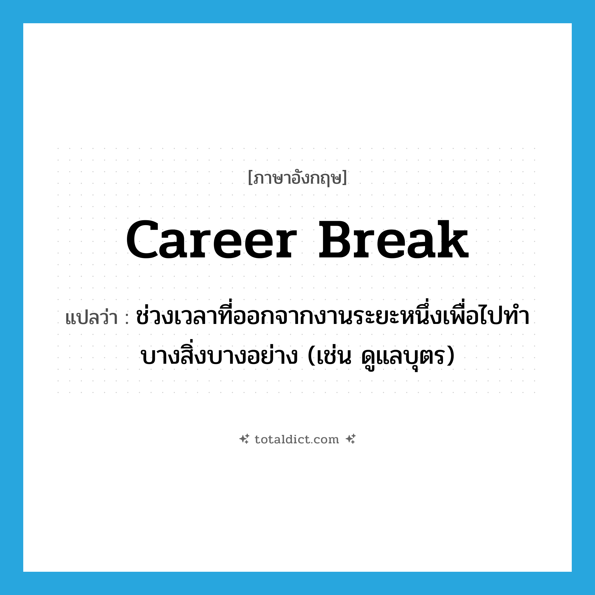 career break แปลว่า?, คำศัพท์ภาษาอังกฤษ career break แปลว่า ช่วงเวลาที่ออกจากงานระยะหนึ่งเพื่อไปทำบางสิ่งบางอย่าง (เช่น ดูแลบุตร) ประเภท N หมวด N