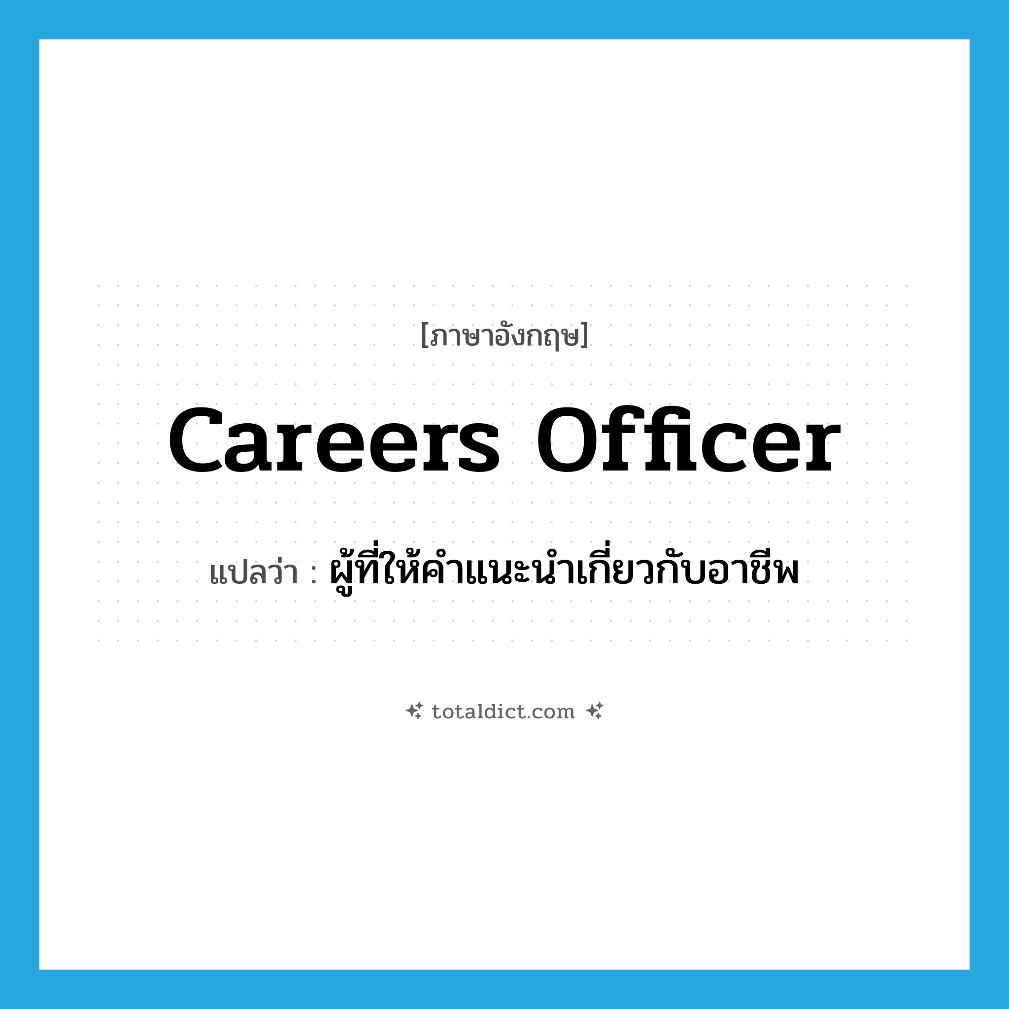 careers officer แปลว่า?, คำศัพท์ภาษาอังกฤษ careers officer แปลว่า ผู้ที่ให้คำแนะนำเกี่ยวกับอาชีพ ประเภท N หมวด N