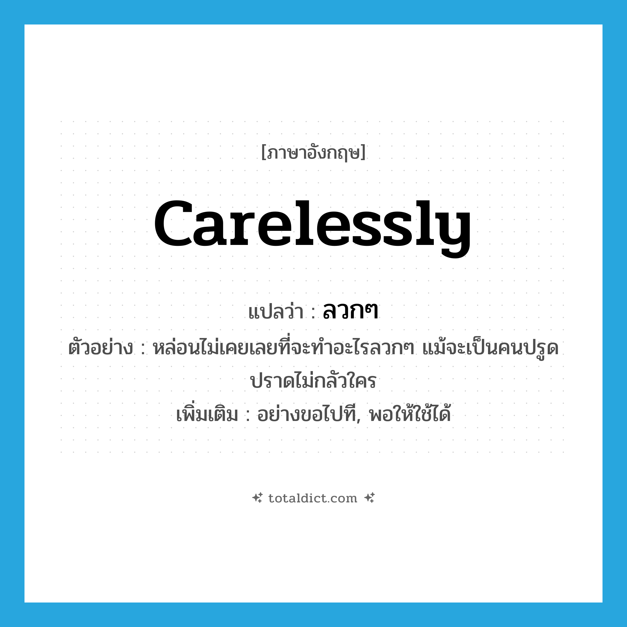 carelessly แปลว่า?, คำศัพท์ภาษาอังกฤษ carelessly แปลว่า ลวกๆ ประเภท ADV ตัวอย่าง หล่อนไม่เคยเลยที่จะทำอะไรลวกๆ แม้จะเป็นคนปรูดปราดไม่กลัวใคร เพิ่มเติม อย่างขอไปที, พอให้ใช้ได้ หมวด ADV