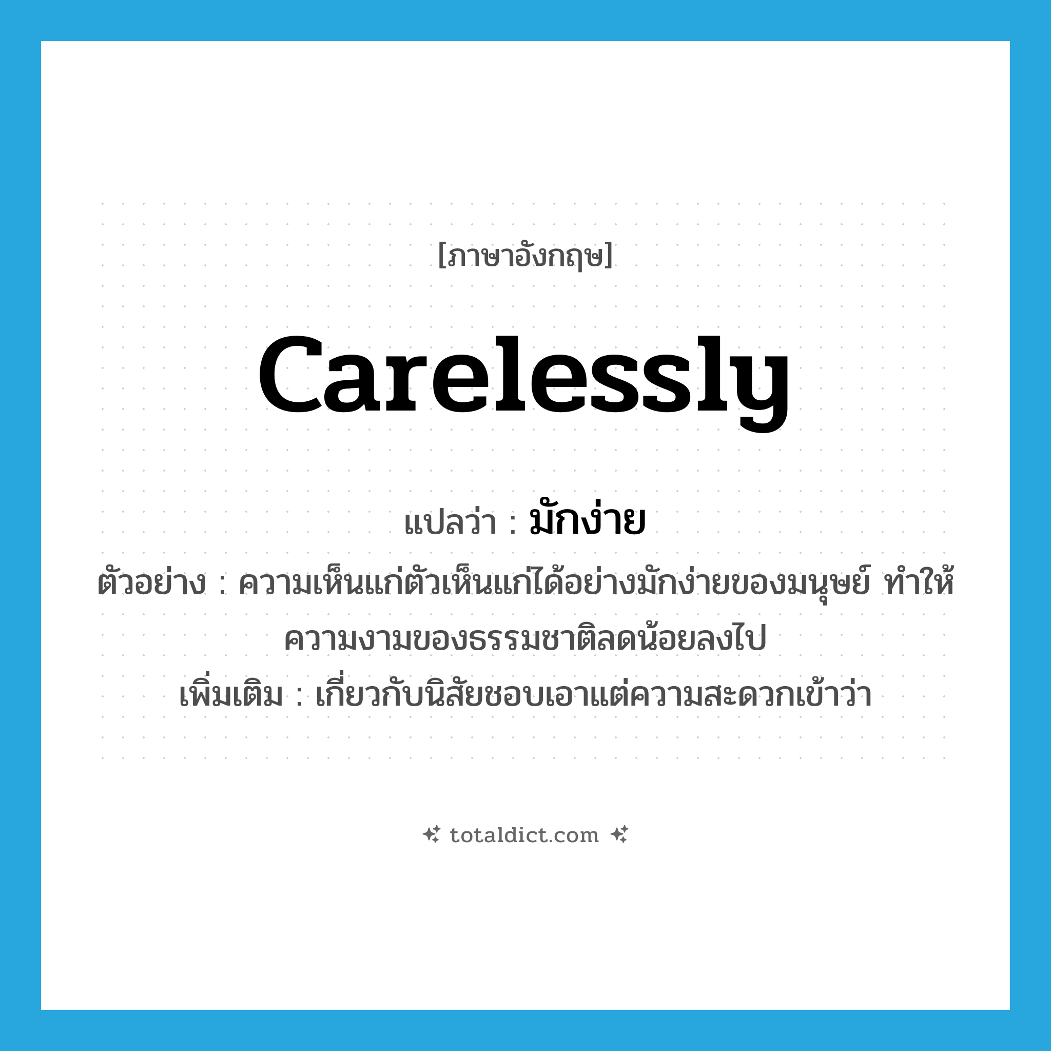 carelessly แปลว่า?, คำศัพท์ภาษาอังกฤษ carelessly แปลว่า มักง่าย ประเภท ADV ตัวอย่าง ความเห็นแก่ตัวเห็นแก่ได้อย่างมักง่ายของมนุษย์ ทำให้ความงามของธรรมชาติลดน้อยลงไป เพิ่มเติม เกี่ยวกับนิสัยชอบเอาแต่ความสะดวกเข้าว่า หมวด ADV