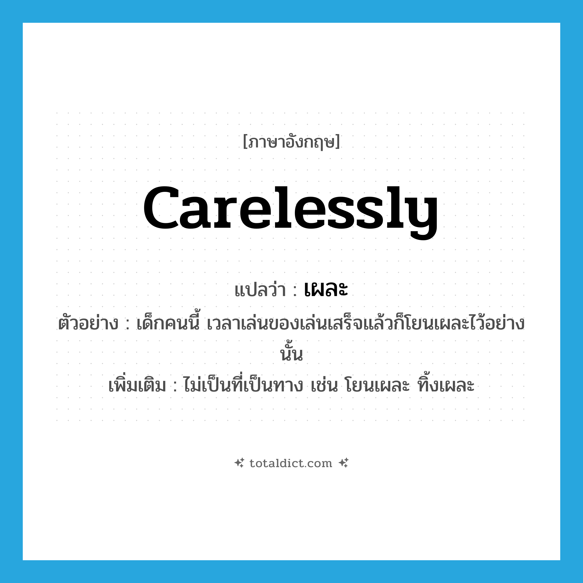 carelessly แปลว่า?, คำศัพท์ภาษาอังกฤษ carelessly แปลว่า เผละ ประเภท ADV ตัวอย่าง เด็กคนนี้ เวลาเล่นของเล่นเสร็จแล้วก็โยนเผละไว้อย่างนั้น เพิ่มเติม ไม่เป็นที่เป็นทาง เช่น โยนเผละ ทิ้งเผละ หมวด ADV