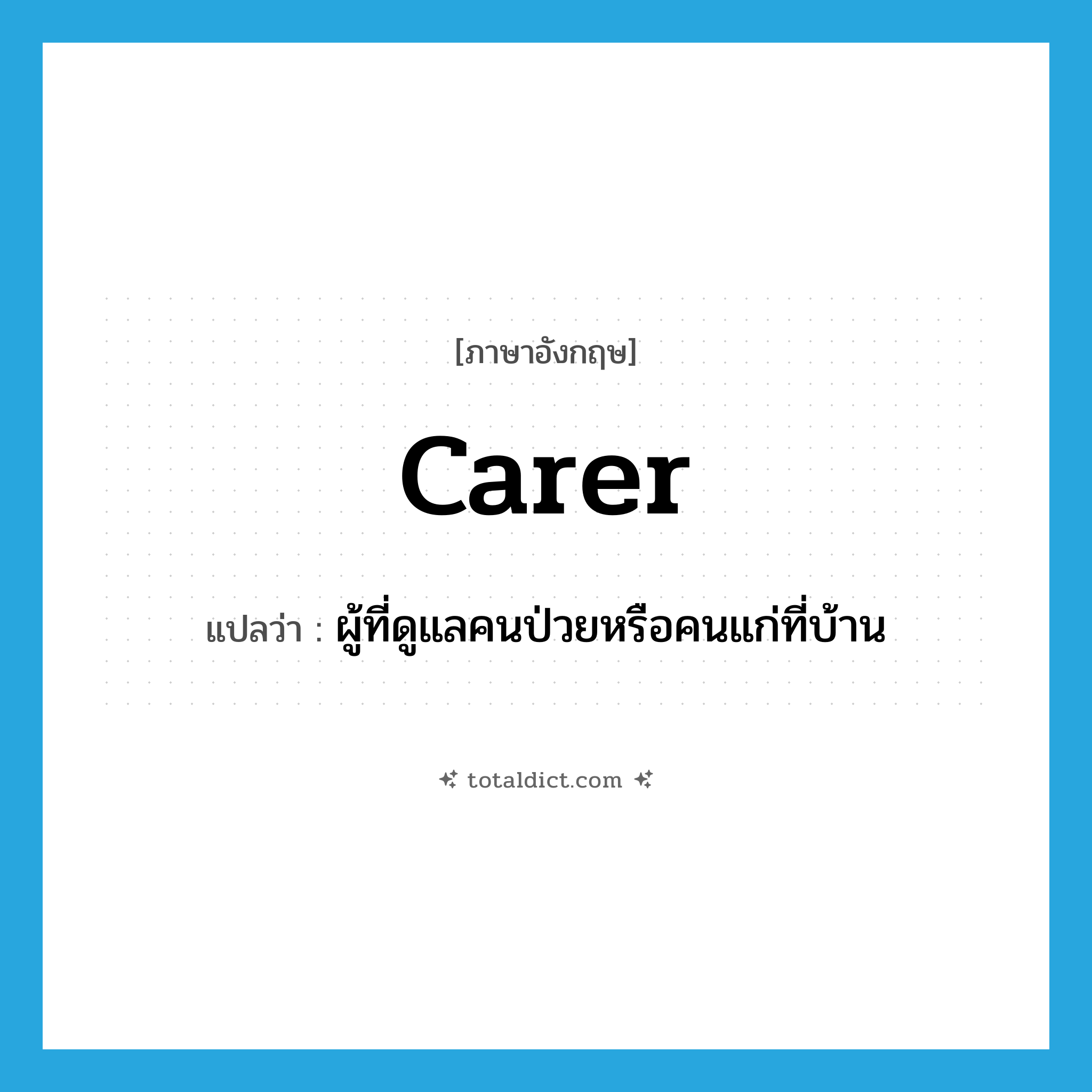 ผู้ที่ดูแลคนป่วยหรือคนแก่ที่บ้าน ภาษาอังกฤษ?, คำศัพท์ภาษาอังกฤษ ผู้ที่ดูแลคนป่วยหรือคนแก่ที่บ้าน แปลว่า carer ประเภท N หมวด N