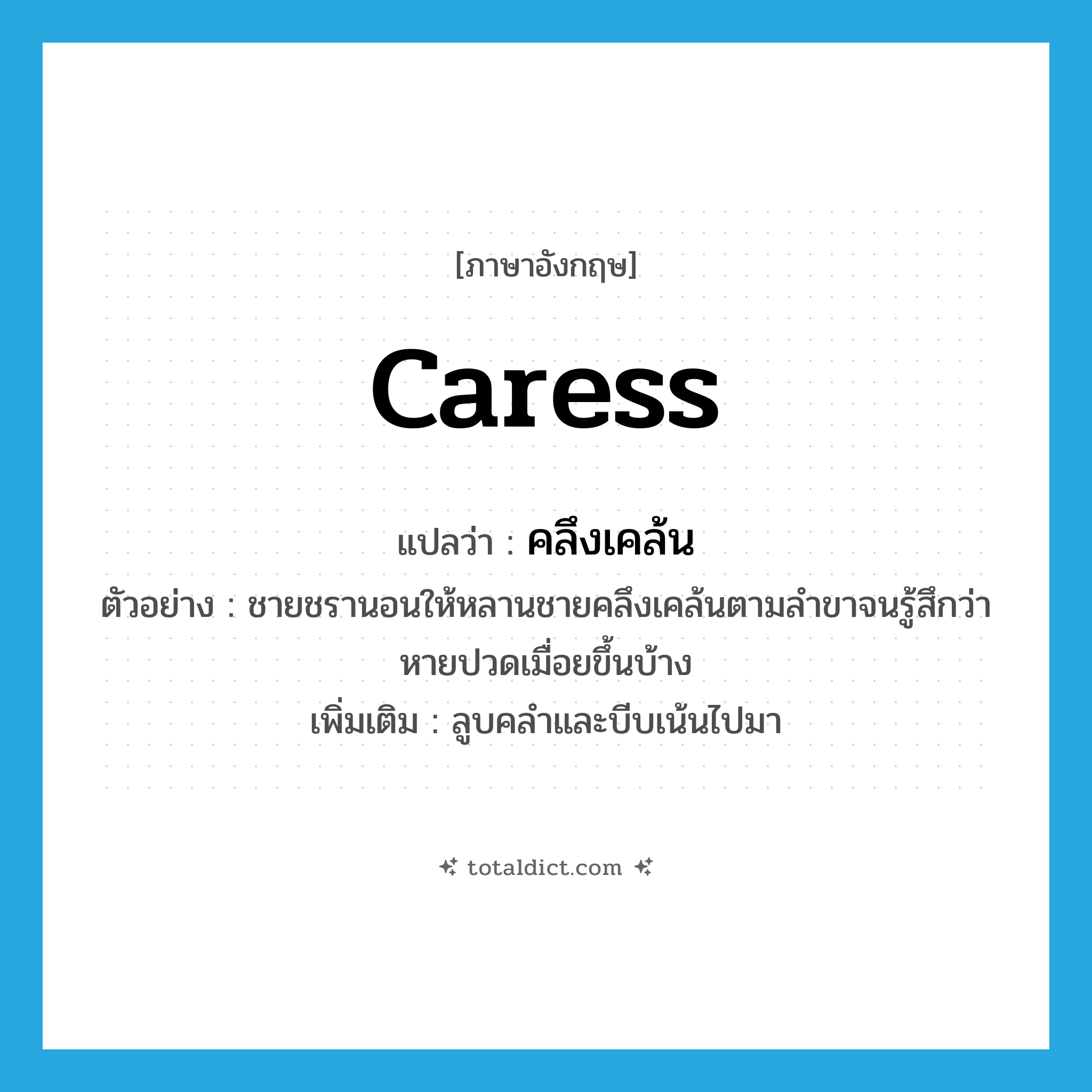 caress แปลว่า?, คำศัพท์ภาษาอังกฤษ caress แปลว่า คลึงเคล้น ประเภท V ตัวอย่าง ชายชรานอนให้หลานชายคลึงเคล้นตามลำขาจนรู้สึกว่าหายปวดเมื่อยขึ้นบ้าง เพิ่มเติม ลูบคลำและบีบเน้นไปมา หมวด V