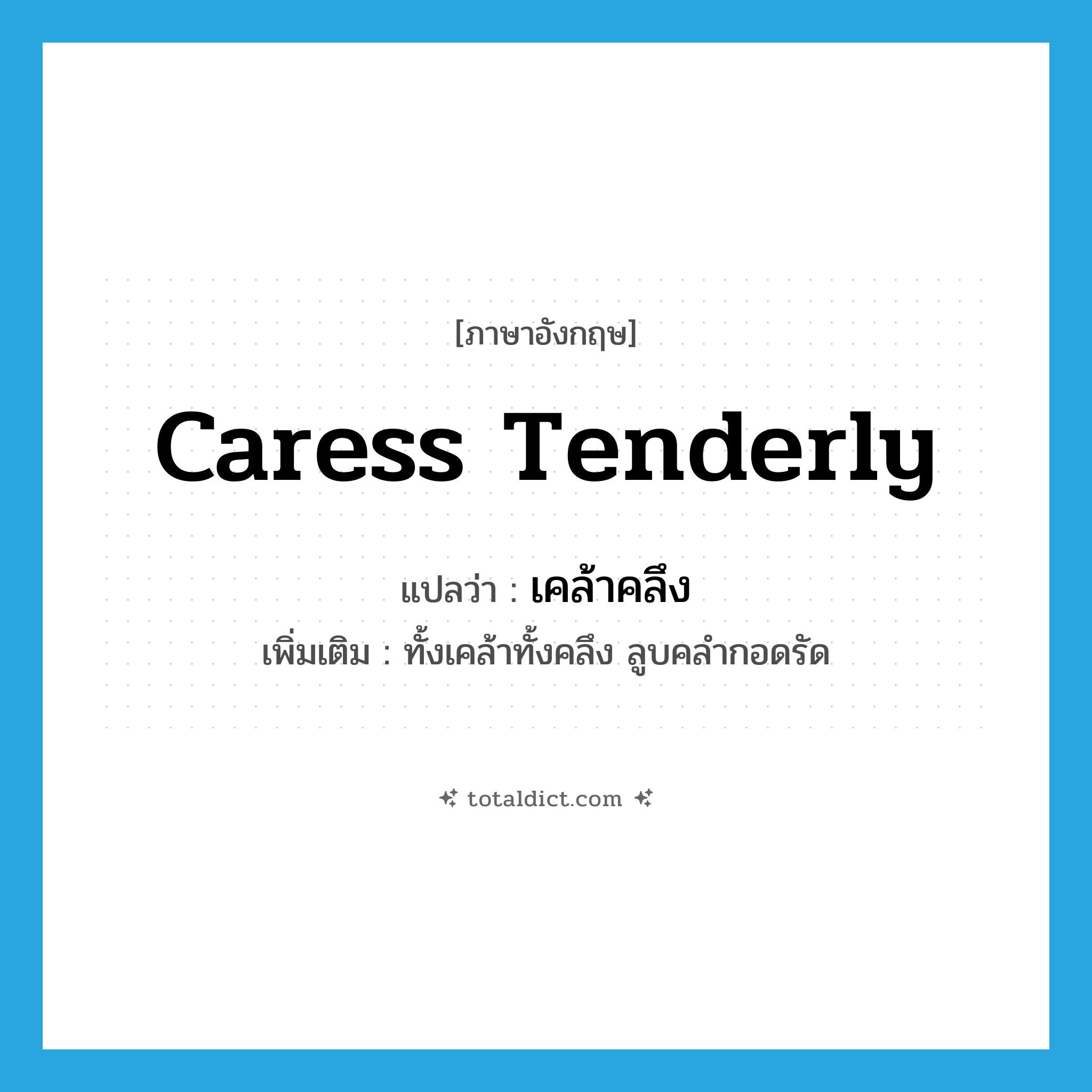 caress tenderly แปลว่า?, คำศัพท์ภาษาอังกฤษ caress tenderly แปลว่า เคล้าคลึง ประเภท V เพิ่มเติม ทั้งเคล้าทั้งคลึง ลูบคลำกอดรัด หมวด V
