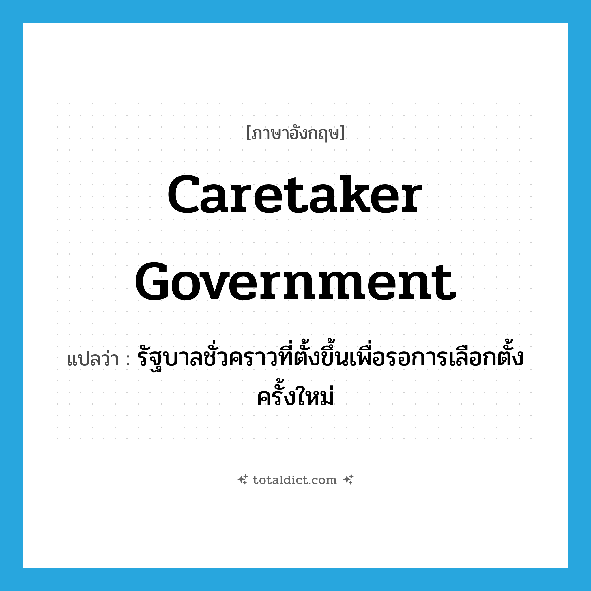 caretaker government แปลว่า?, คำศัพท์ภาษาอังกฤษ caretaker government แปลว่า รัฐบาลชั่วคราวที่ตั้งขึ้นเพื่อรอการเลือกตั้งครั้งใหม่ ประเภท N หมวด N