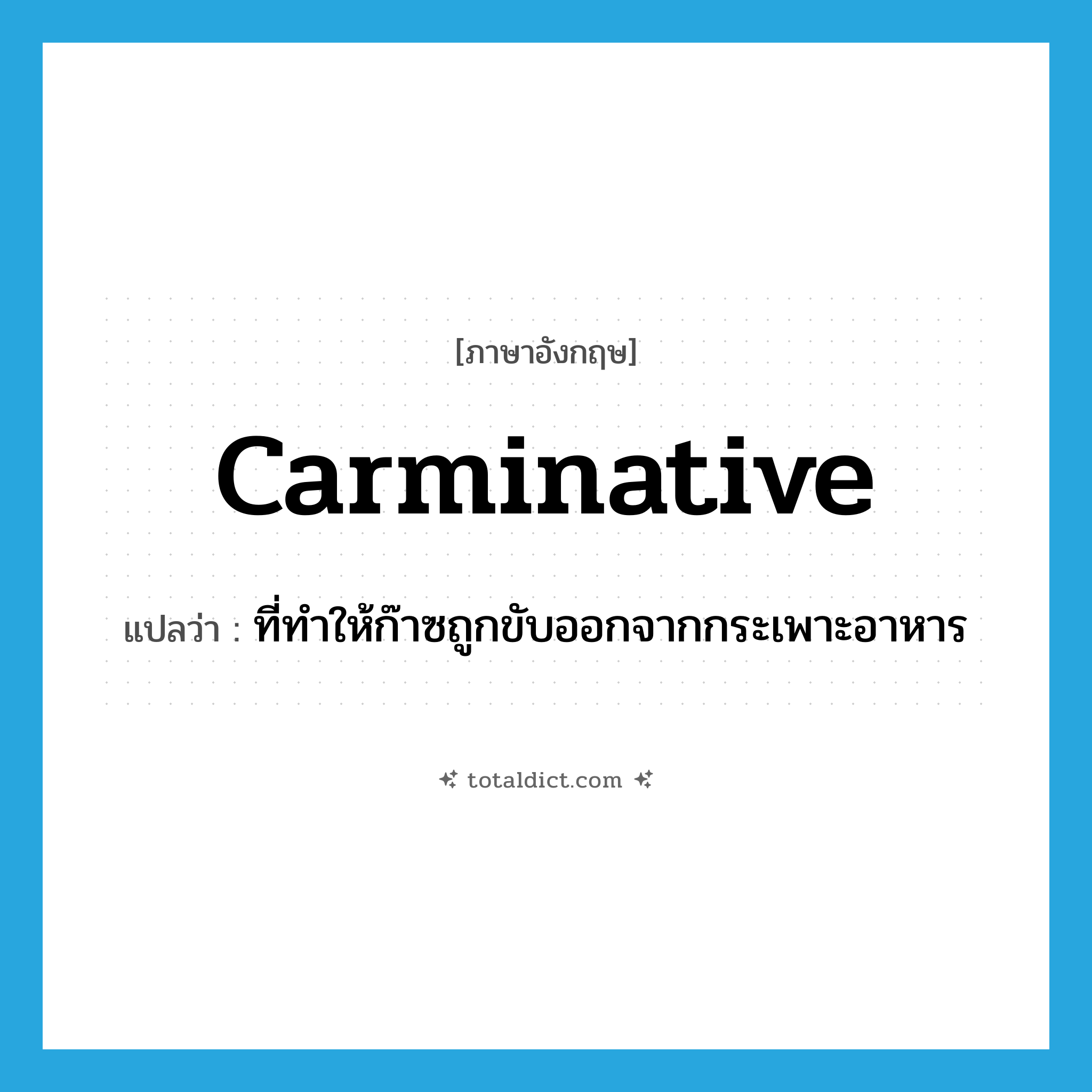 carminative แปลว่า?, คำศัพท์ภาษาอังกฤษ carminative แปลว่า ที่ทำให้ก๊าซถูกขับออกจากกระเพาะอาหาร ประเภท ADJ หมวด ADJ