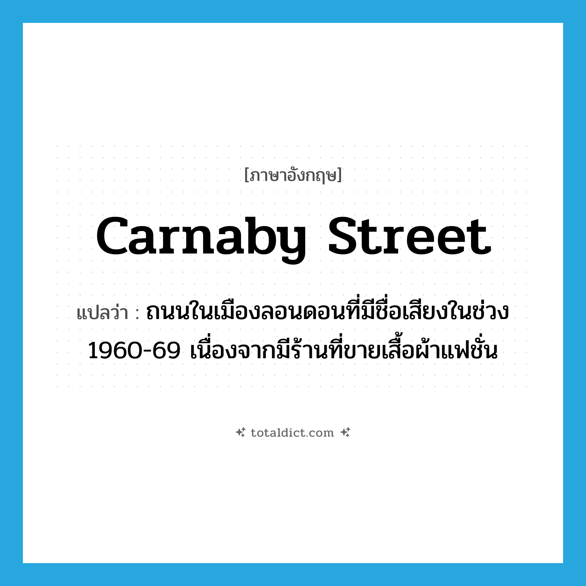 Carnaby Street แปลว่า?, คำศัพท์ภาษาอังกฤษ Carnaby Street แปลว่า ถนนในเมืองลอนดอนที่มีชื่อเสียงในช่วง 1960-69 เนื่องจากมีร้านที่ขายเสื้อผ้าแฟชั่น ประเภท N หมวด N