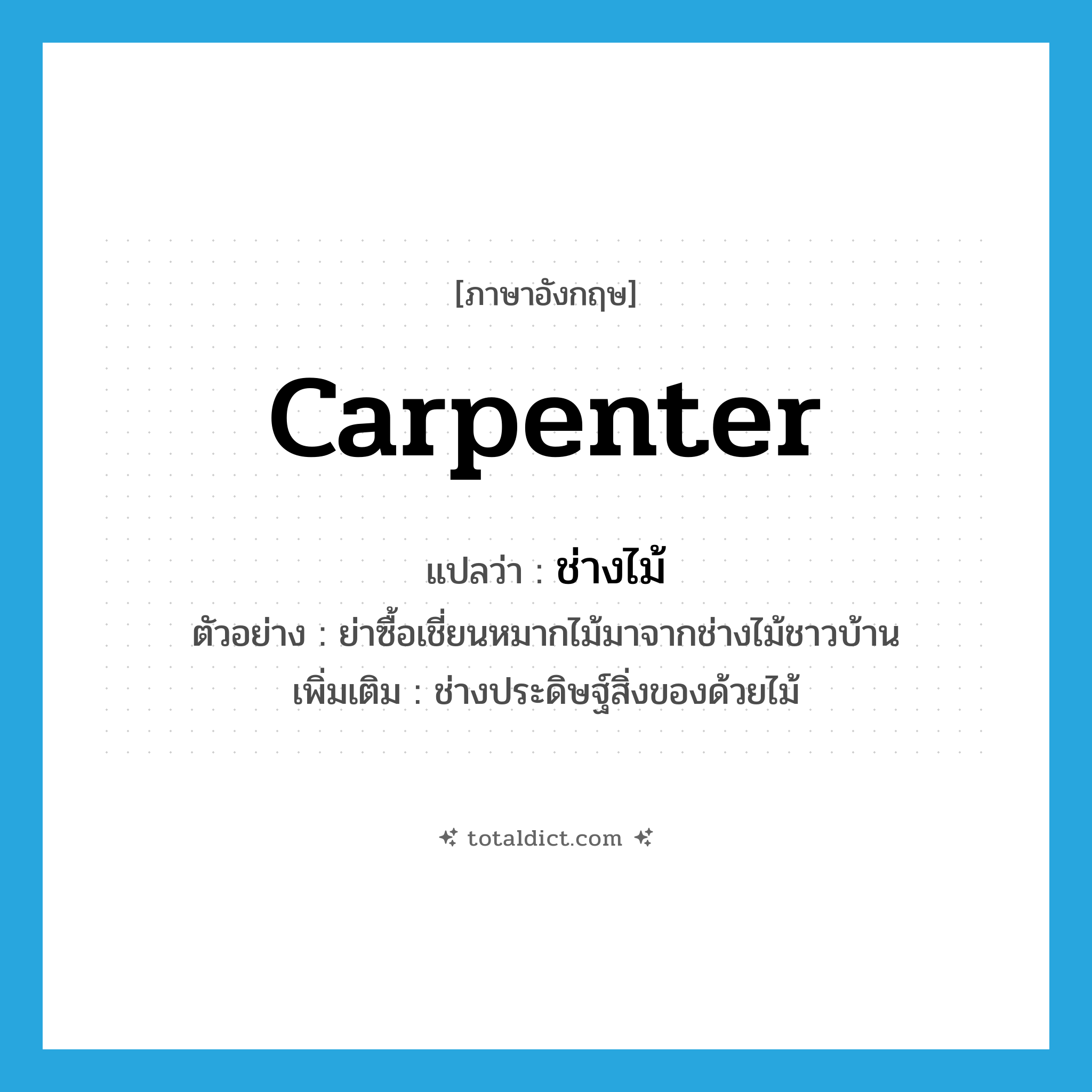 carpenter แปลว่า?, คำศัพท์ภาษาอังกฤษ carpenter แปลว่า ช่างไม้ ประเภท N ตัวอย่าง ย่าซื้อเชี่ยนหมากไม้มาจากช่างไม้ชาวบ้าน เพิ่มเติม ช่างประดิษฐ์สิ่งของด้วยไม้ หมวด N