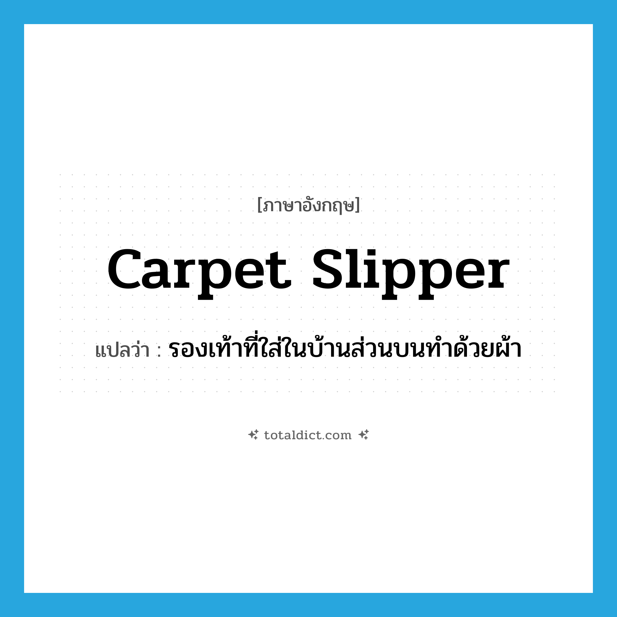 carpet slipper แปลว่า?, คำศัพท์ภาษาอังกฤษ carpet slipper แปลว่า รองเท้าที่ใส่ในบ้านส่วนบนทำด้วยผ้า ประเภท N หมวด N
