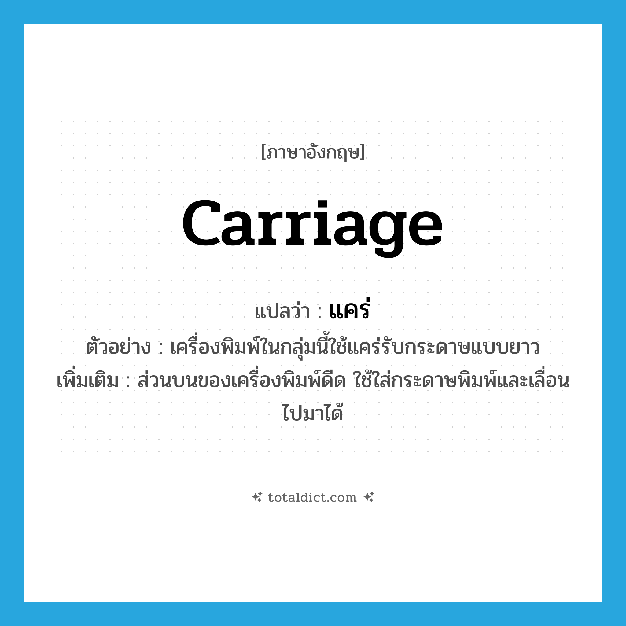 carriage แปลว่า?, คำศัพท์ภาษาอังกฤษ carriage แปลว่า แคร่ ประเภท N ตัวอย่าง เครื่องพิมพ์ในกลุ่มนี้ใช้แคร่รับกระดาษแบบยาว เพิ่มเติม ส่วนบนของเครื่องพิมพ์ดีด ใช้ใส่กระดาษพิมพ์และเลื่อนไปมาได้ หมวด N