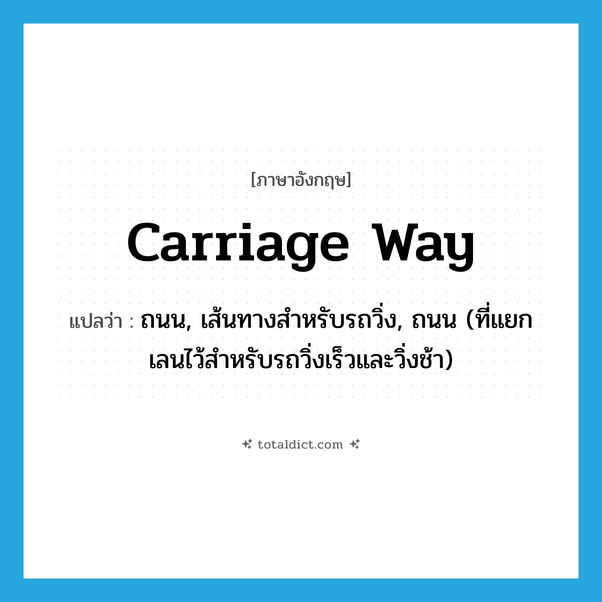 carriage way แปลว่า?, คำศัพท์ภาษาอังกฤษ carriage way แปลว่า ถนน, เส้นทางสำหรับรถวิ่ง, ถนน (ที่แยกเลนไว้สำหรับรถวิ่งเร็วและวิ่งช้า) ประเภท N หมวด N