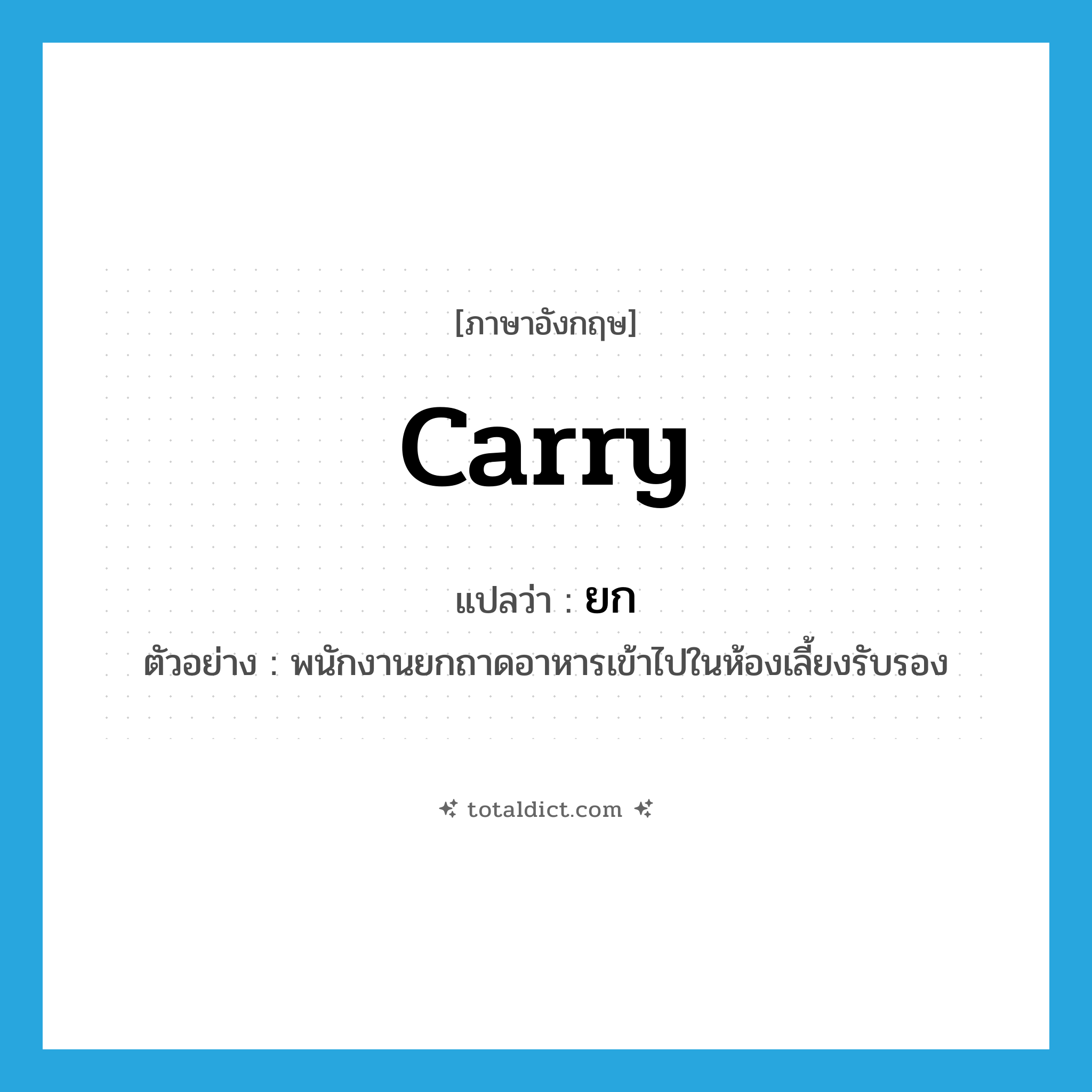 ยก ภาษาอังกฤษ?, คำศัพท์ภาษาอังกฤษ ยก แปลว่า carry ประเภท V ตัวอย่าง พนักงานยกถาดอาหารเข้าไปในห้องเลี้ยงรับรอง หมวด V