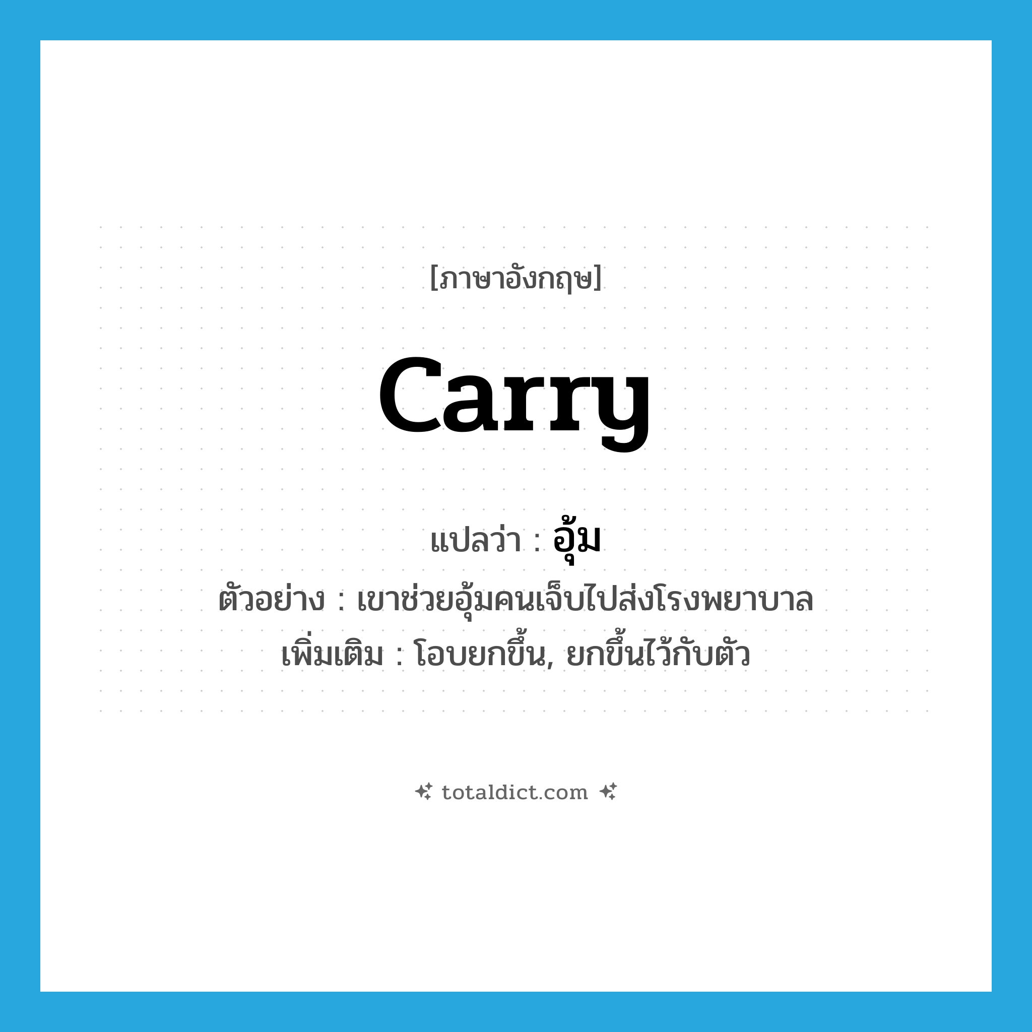 อุ้ม ภาษาอังกฤษ?, คำศัพท์ภาษาอังกฤษ อุ้ม แปลว่า carry ประเภท V ตัวอย่าง เขาช่วยอุ้มคนเจ็บไปส่งโรงพยาบาล เพิ่มเติม โอบยกขึ้น, ยกขึ้นไว้กับตัว หมวด V