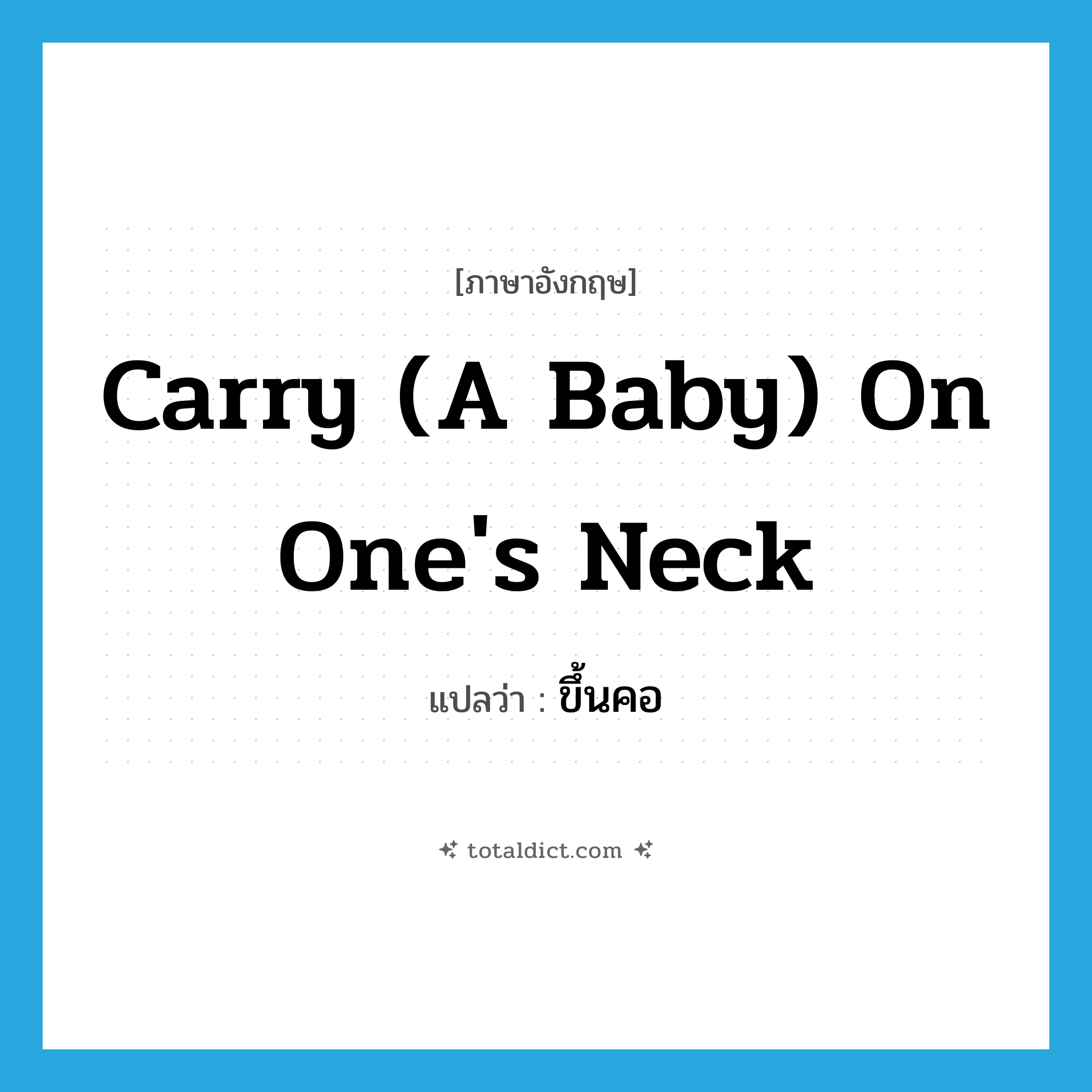 carry (a baby) on one&#39;s neck แปลว่า?, คำศัพท์ภาษาอังกฤษ carry (a baby) on one&#39;s neck แปลว่า ขึ้นคอ ประเภท V หมวด V