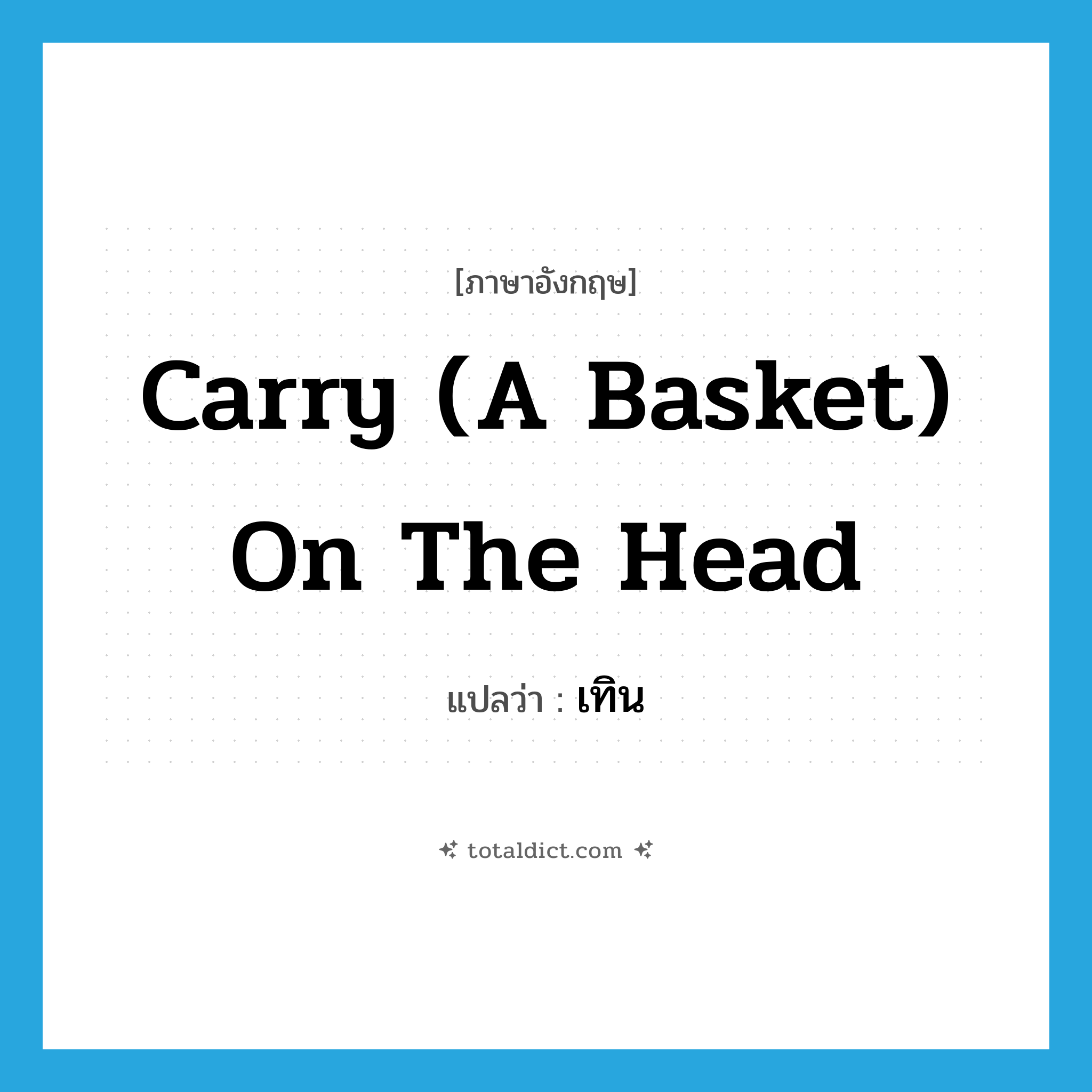 carry (a basket) on the head แปลว่า?, คำศัพท์ภาษาอังกฤษ carry (a basket) on the head แปลว่า เทิน ประเภท V หมวด V