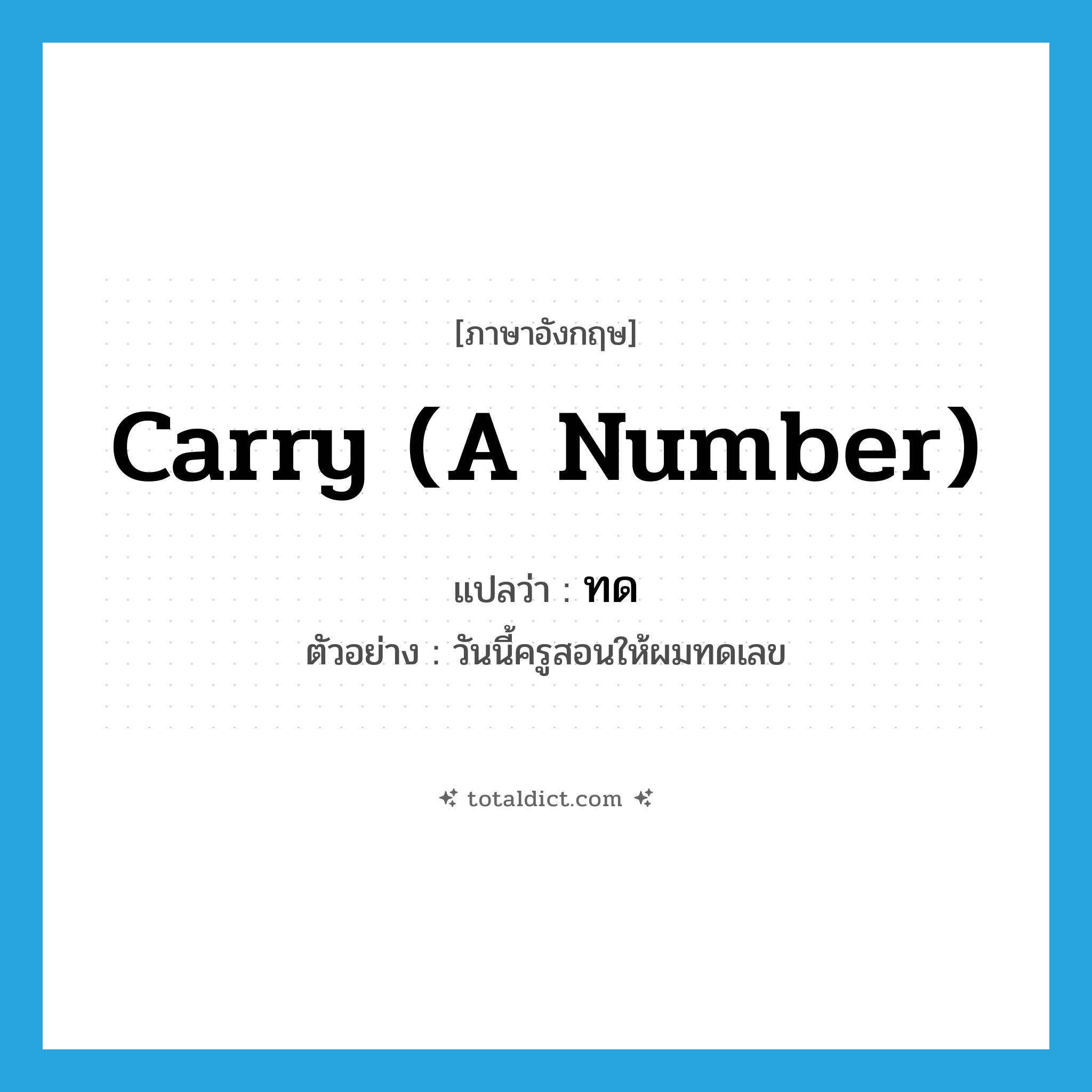 carry (a number) แปลว่า?, คำศัพท์ภาษาอังกฤษ carry (a number) แปลว่า ทด ประเภท V ตัวอย่าง วันนี้ครูสอนให้ผมทดเลข หมวด V