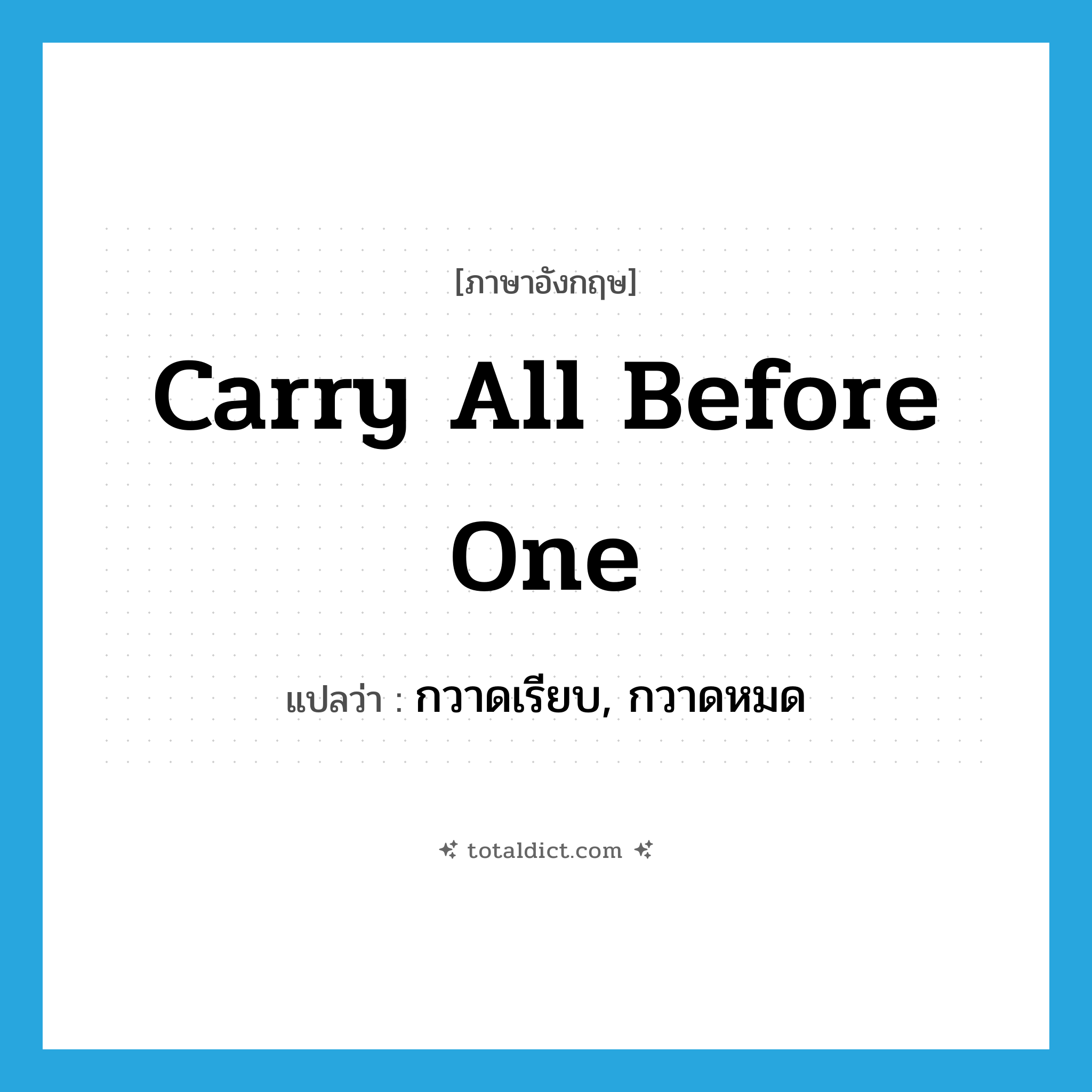 carry all before one แปลว่า?, คำศัพท์ภาษาอังกฤษ carry all before one แปลว่า กวาดเรียบ, กวาดหมด ประเภท IDM หมวด IDM