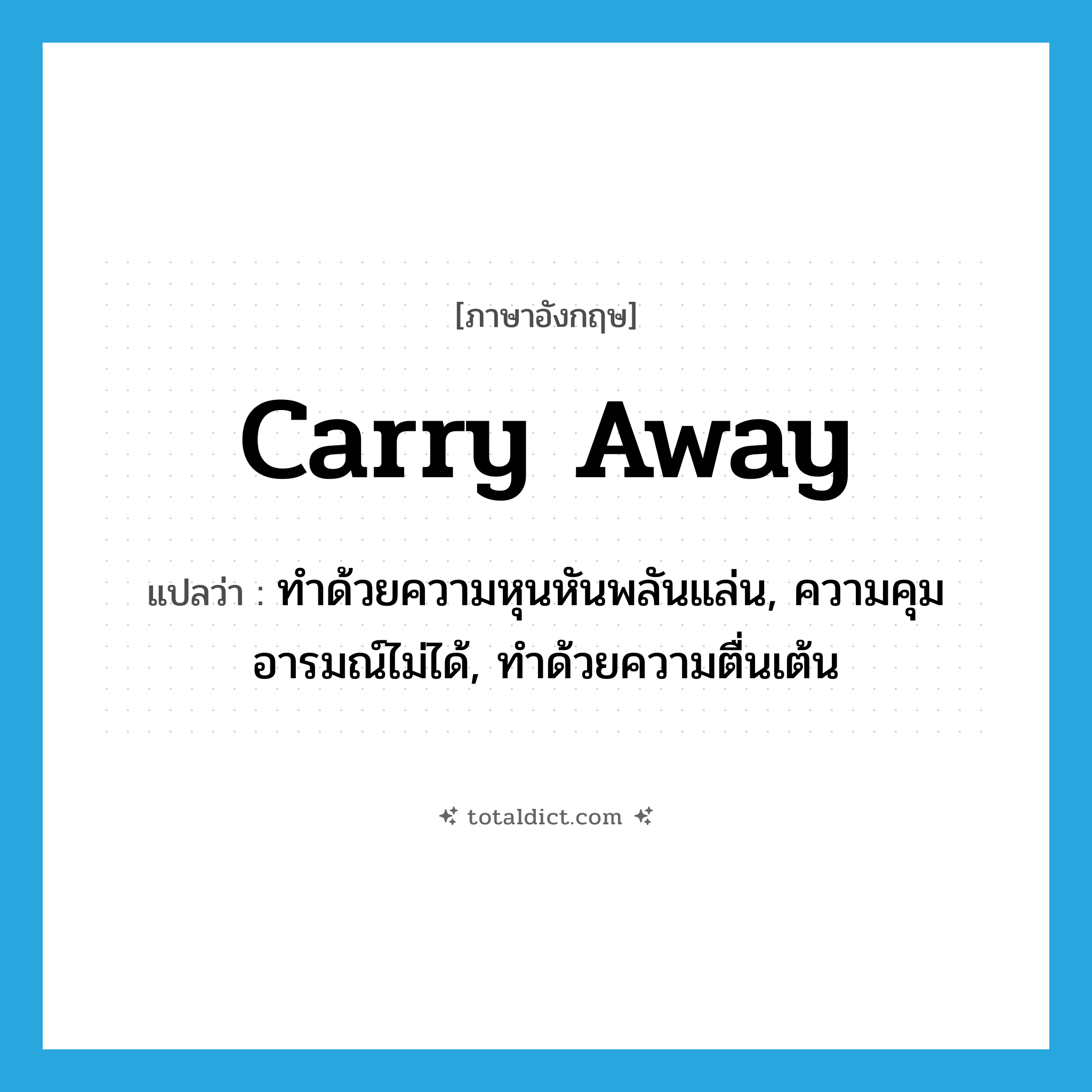 carry away แปลว่า?, คำศัพท์ภาษาอังกฤษ carry away แปลว่า ทำด้วยความหุนหันพลันแล่น, ความคุมอารมณ์ไม่ได้, ทำด้วยความตื่นเต้น ประเภท PHRV หมวด PHRV