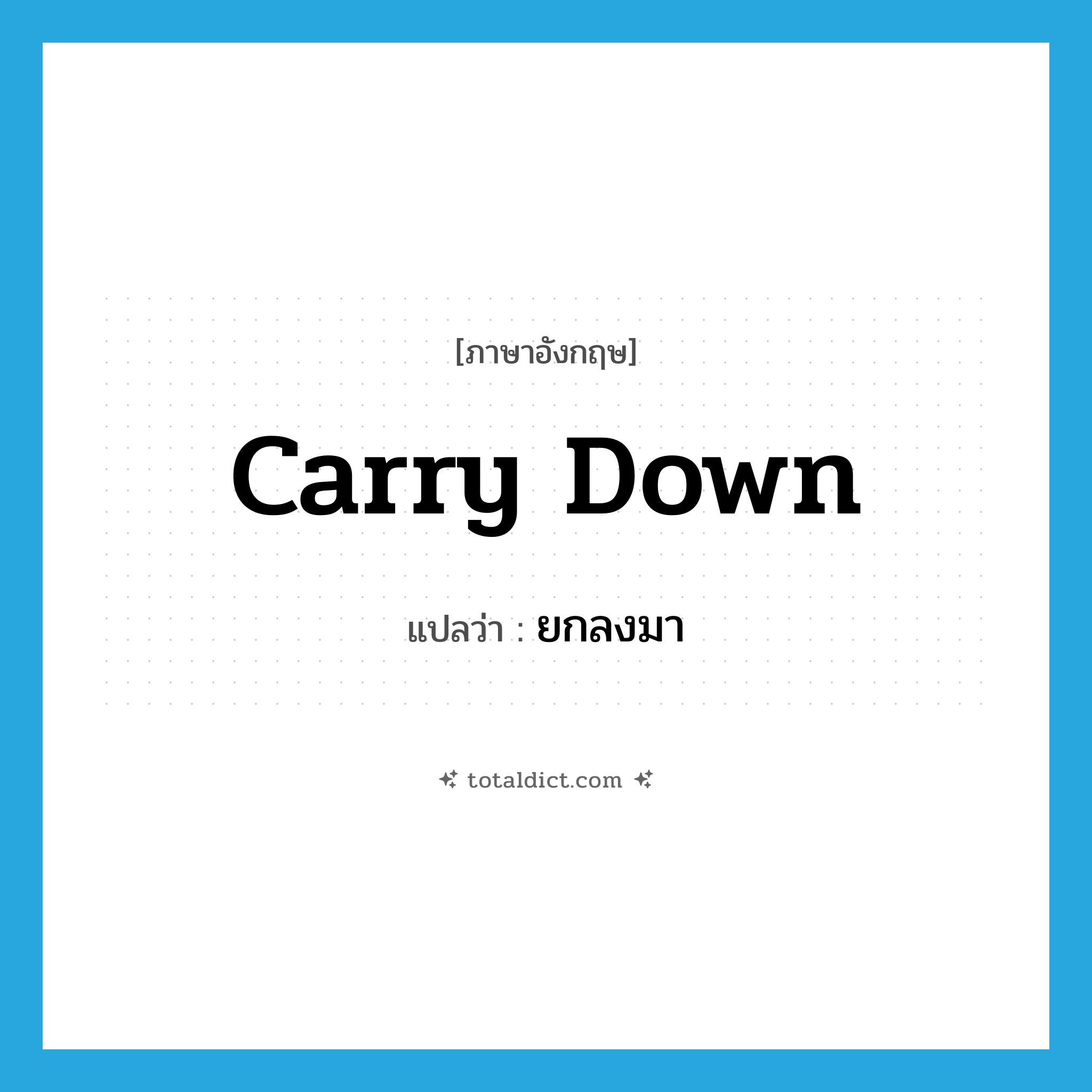 carry down แปลว่า?, คำศัพท์ภาษาอังกฤษ carry down แปลว่า ยกลงมา ประเภท PHRV หมวด PHRV