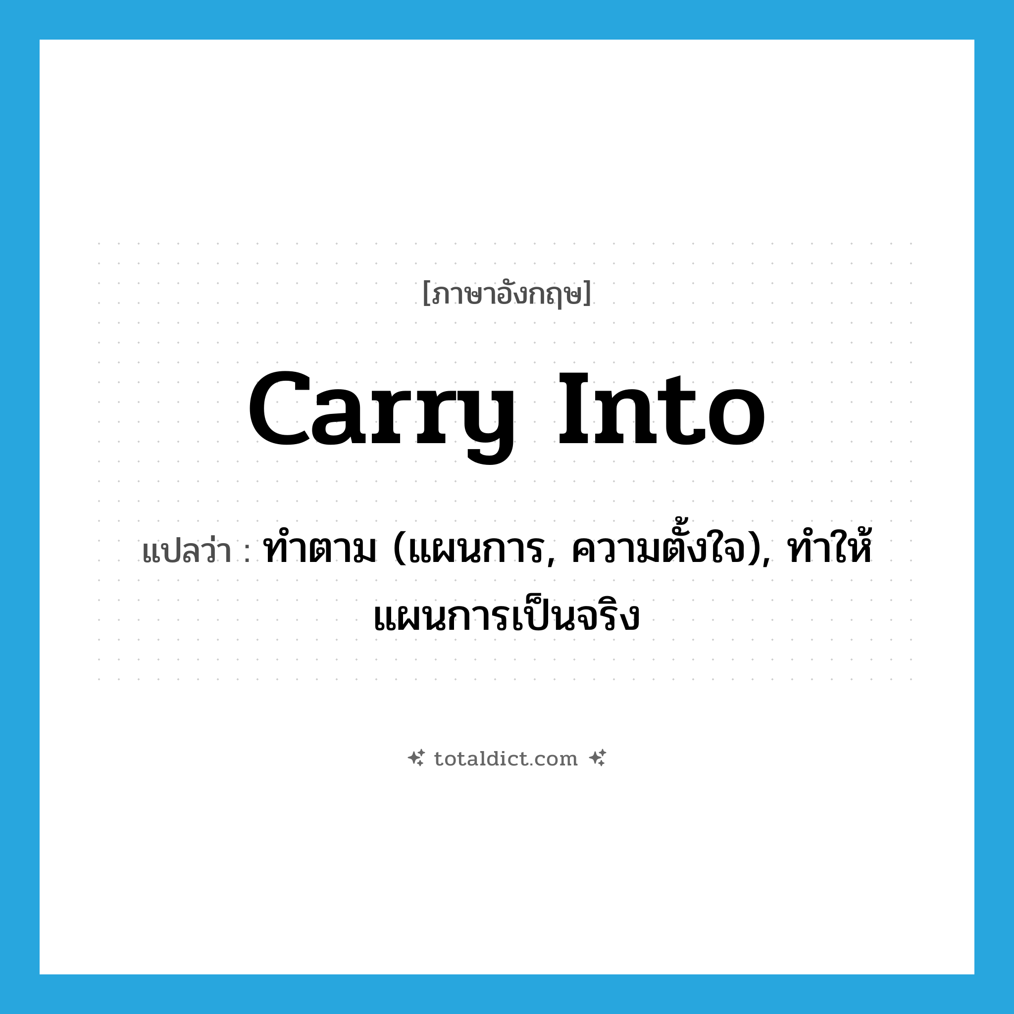 carry into แปลว่า?, คำศัพท์ภาษาอังกฤษ carry into แปลว่า ทำตาม (แผนการ, ความตั้งใจ), ทำให้แผนการเป็นจริง ประเภท PHRV หมวด PHRV
