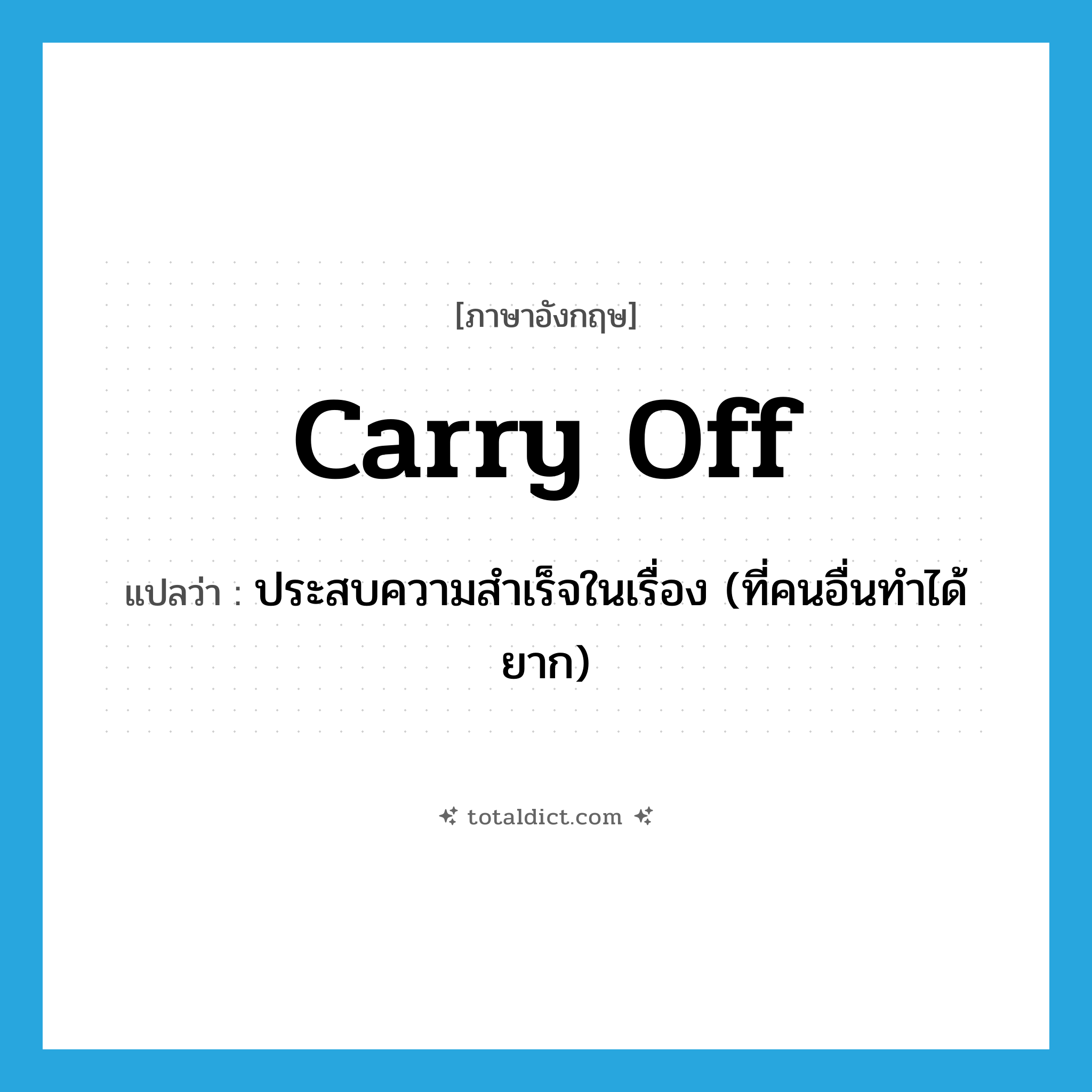 carry off แปลว่า?, คำศัพท์ภาษาอังกฤษ carry off แปลว่า ประสบความสำเร็จในเรื่อง (ที่คนอื่นทำได้ยาก) ประเภท PHRV หมวด PHRV