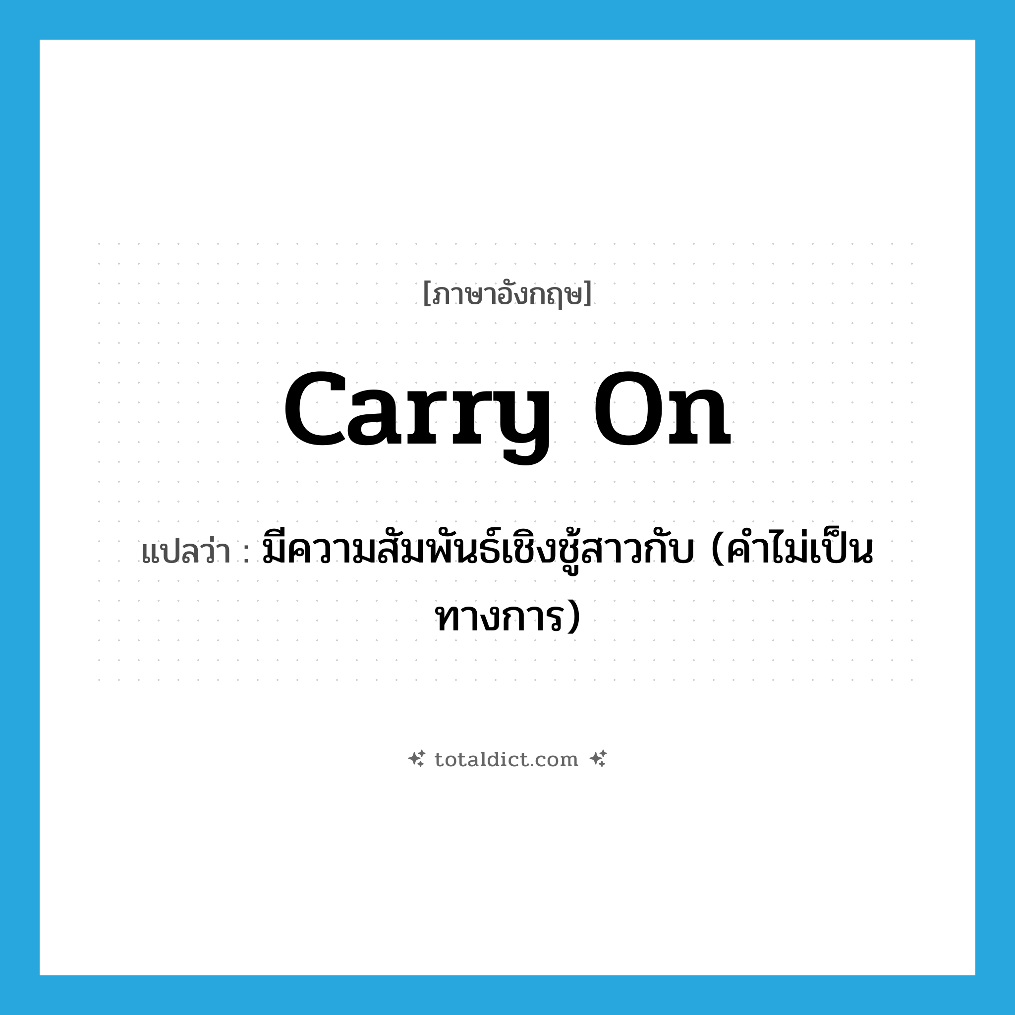 carry on แปลว่า?, คำศัพท์ภาษาอังกฤษ carry on แปลว่า มีความสัมพันธ์เชิงชู้สาวกับ (คำไม่เป็นทางการ) ประเภท PHRV หมวด PHRV
