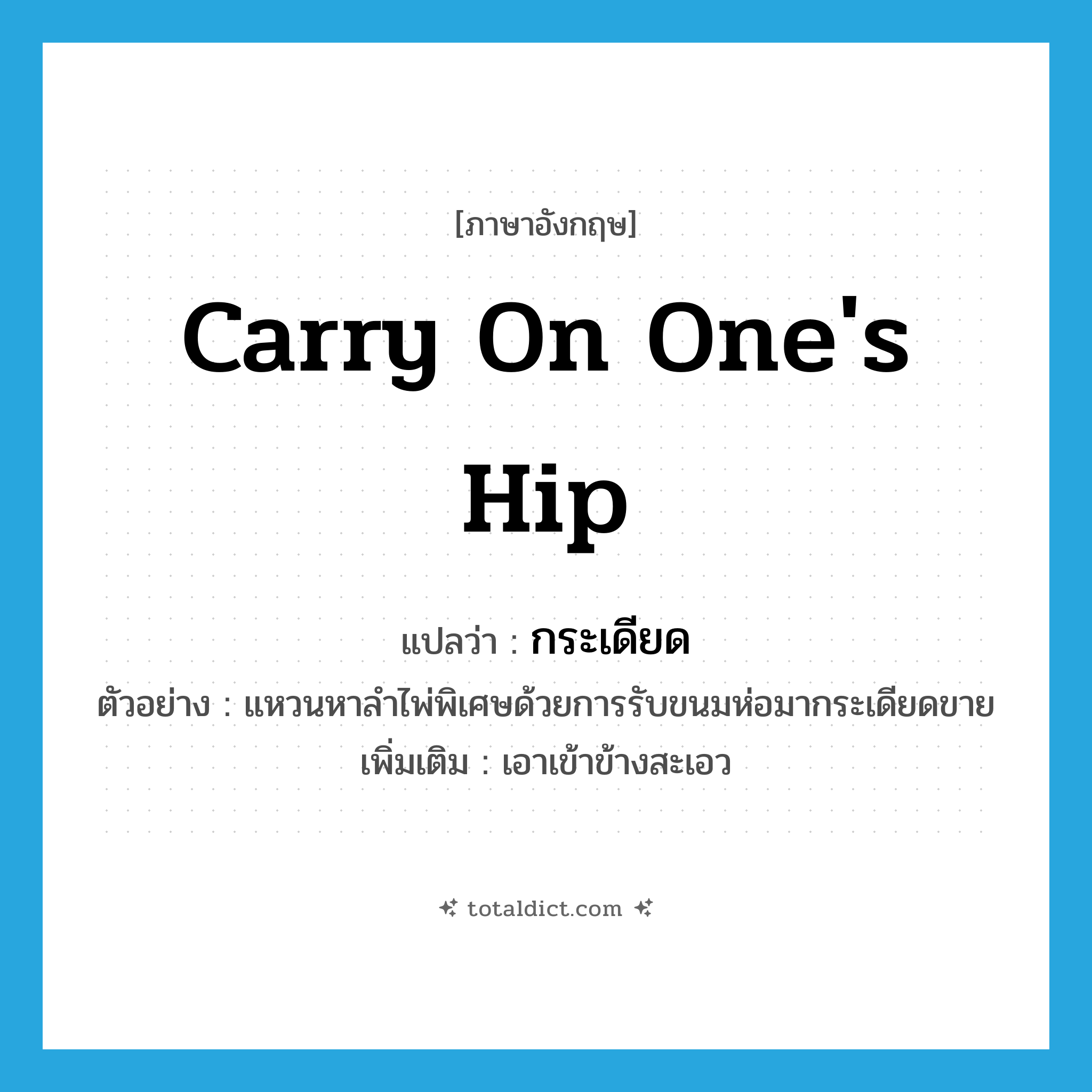 carry on one&#39;s hip แปลว่า?, คำศัพท์ภาษาอังกฤษ carry on one&#39;s hip แปลว่า กระเดียด ประเภท V ตัวอย่าง แหวนหาลำไพ่พิเศษด้วยการรับขนมห่อมากระเดียดขาย เพิ่มเติม เอาเข้าข้างสะเอว หมวด V