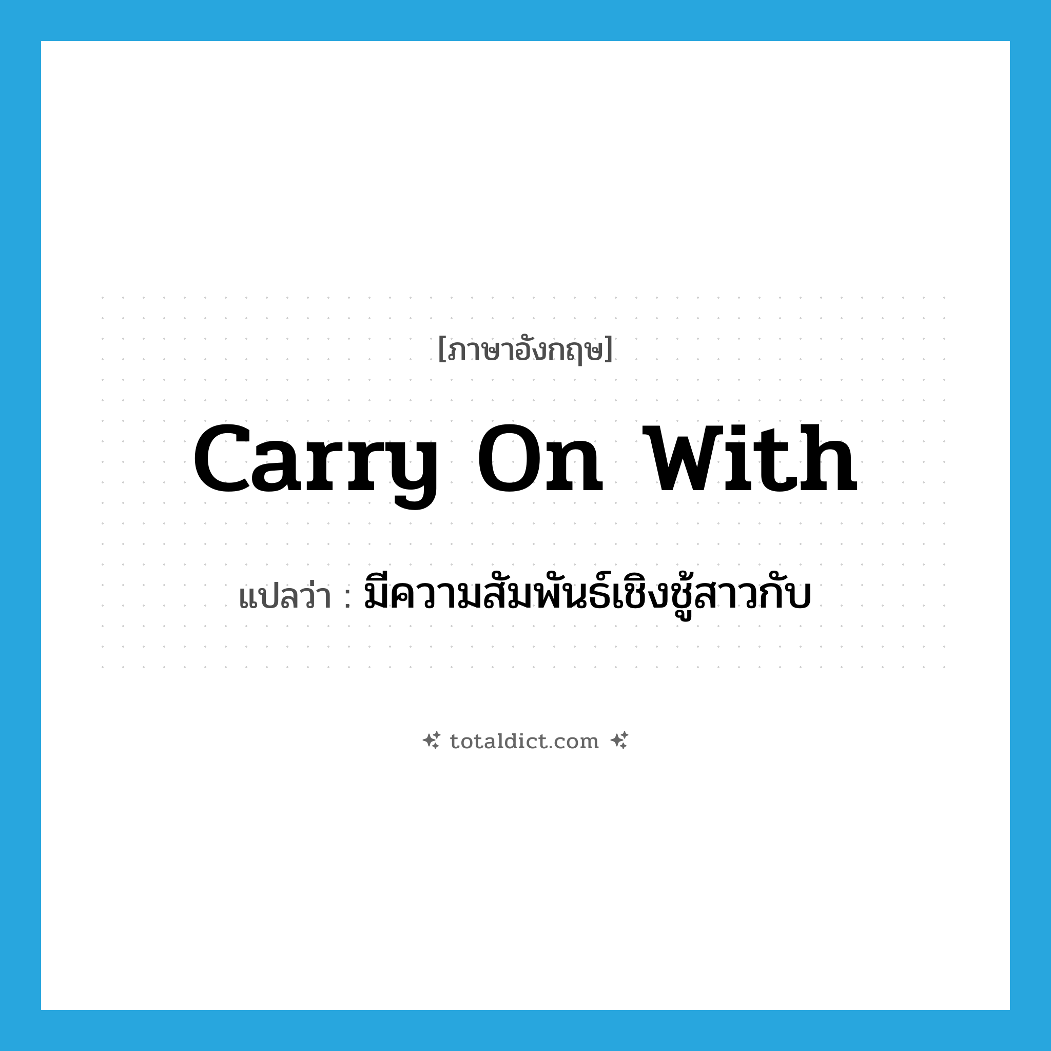 carry on with แปลว่า?, คำศัพท์ภาษาอังกฤษ carry on with แปลว่า มีความสัมพันธ์เชิงชู้สาวกับ ประเภท PHRV หมวด PHRV