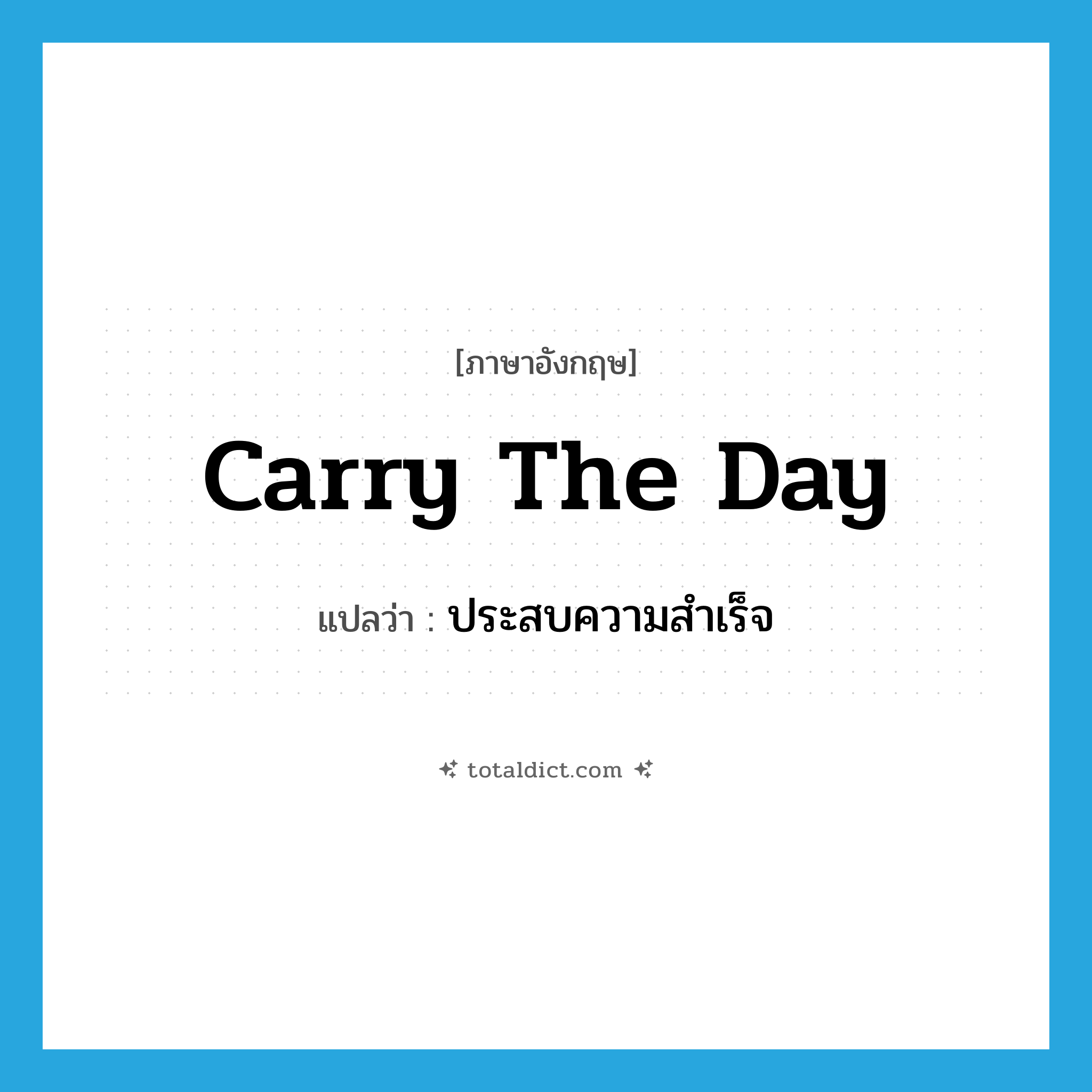 carry the day แปลว่า?, คำศัพท์ภาษาอังกฤษ carry the day แปลว่า ประสบความสำเร็จ ประเภท IDM หมวด IDM