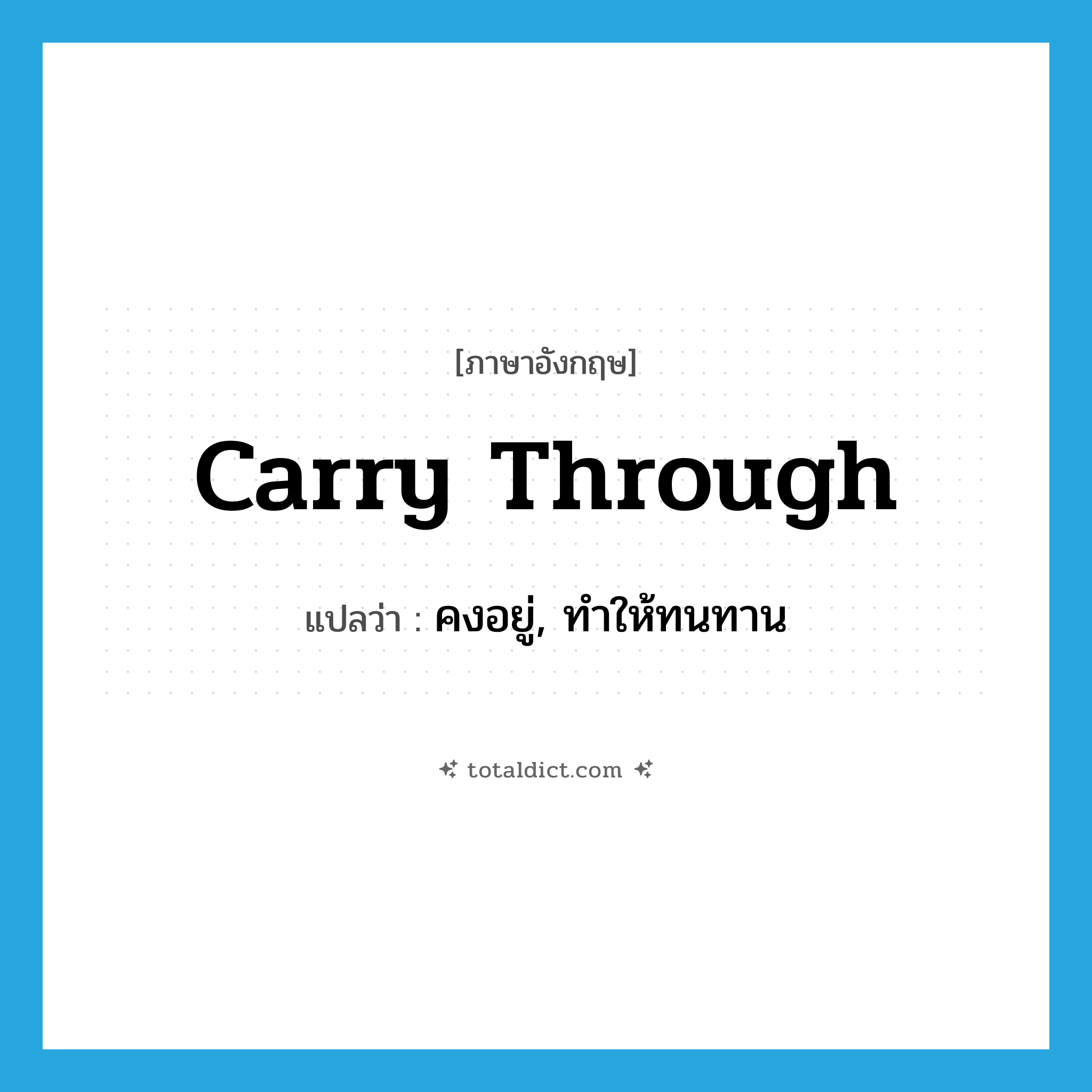 carry through แปลว่า?, คำศัพท์ภาษาอังกฤษ carry through แปลว่า คงอยู่, ทำให้ทนทาน ประเภท PHRV หมวด PHRV