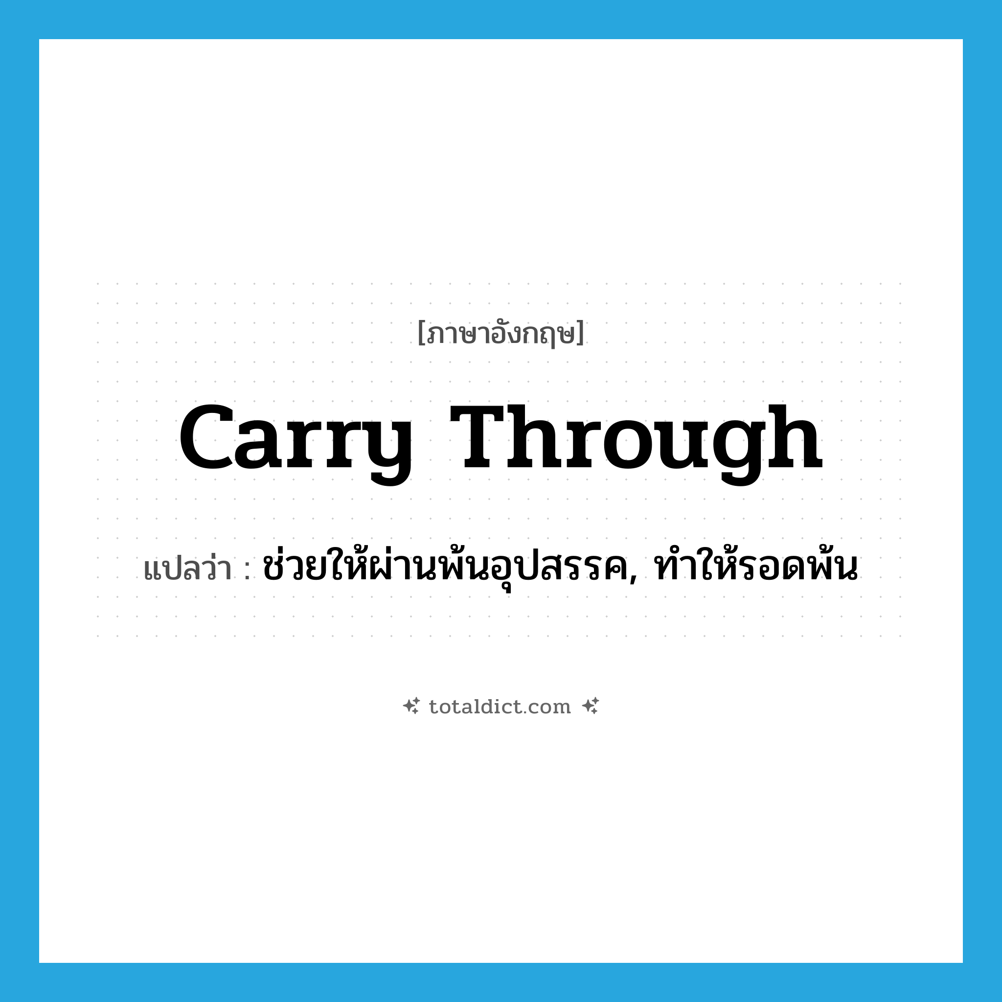 carry through แปลว่า?, คำศัพท์ภาษาอังกฤษ carry through แปลว่า ช่วยให้ผ่านพ้นอุปสรรค, ทำให้รอดพ้น ประเภท PHRV หมวด PHRV