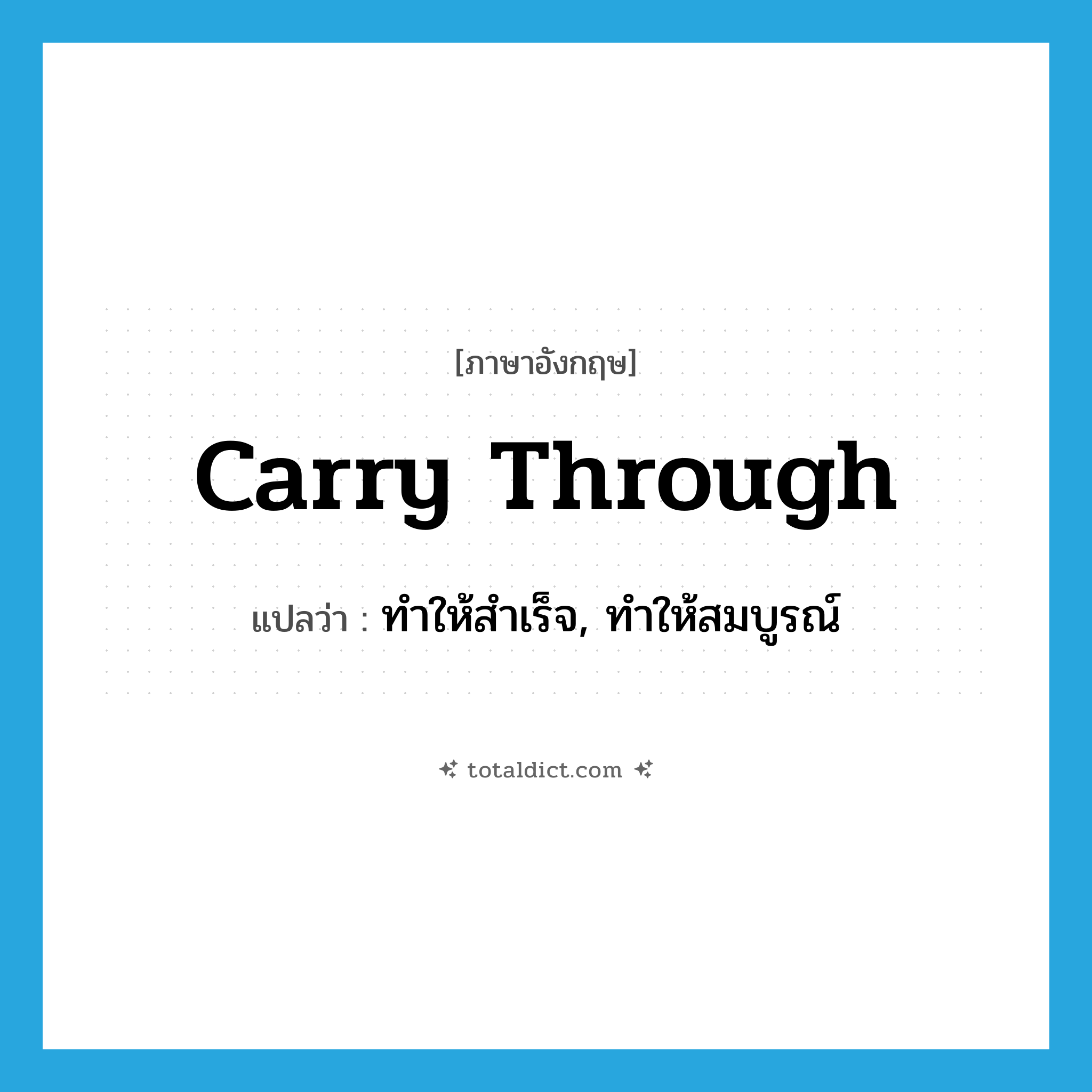 carry through แปลว่า?, คำศัพท์ภาษาอังกฤษ carry through แปลว่า ทำให้สำเร็จ, ทำให้สมบูรณ์ ประเภท PHRV หมวด PHRV