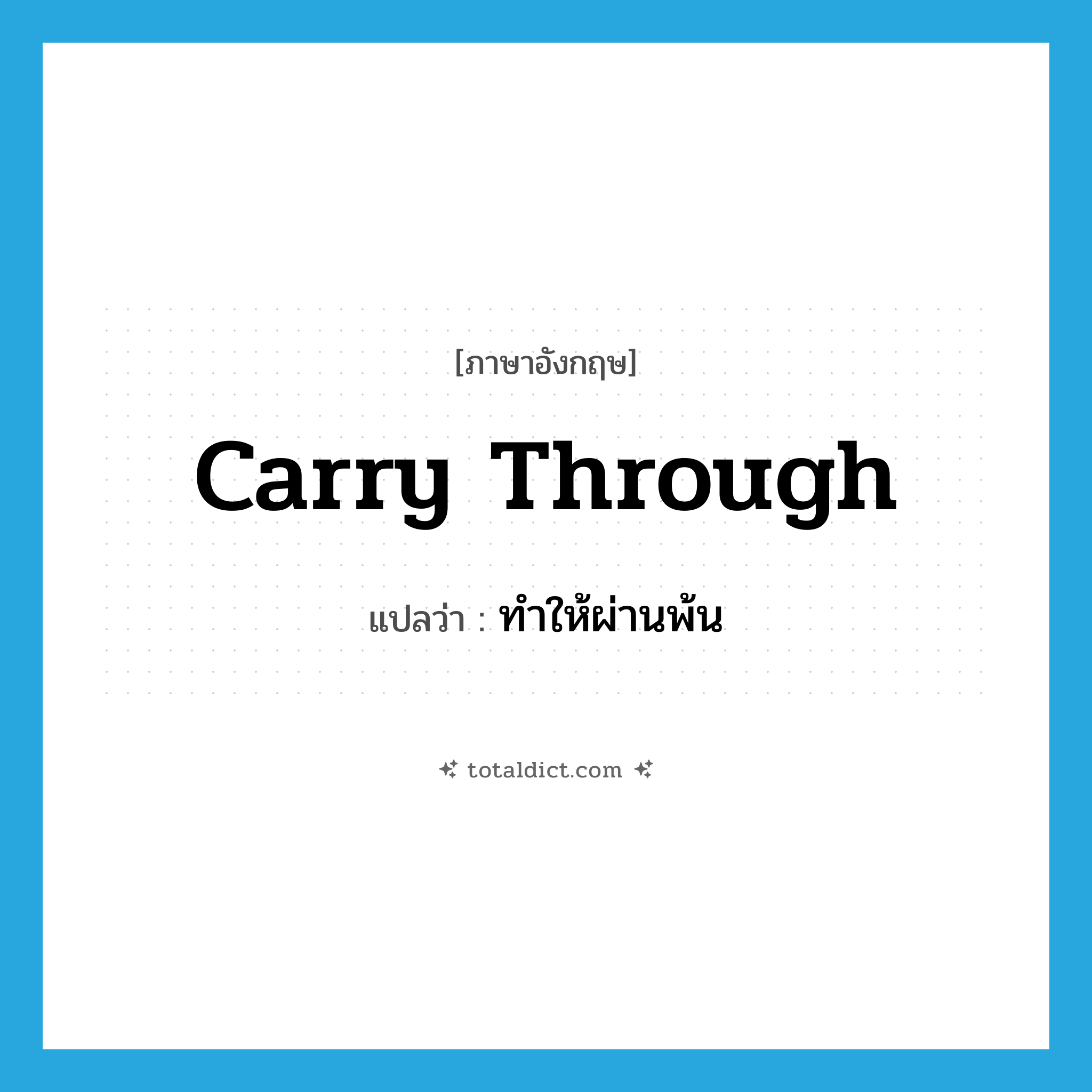 carry through แปลว่า?, คำศัพท์ภาษาอังกฤษ carry through แปลว่า ทำให้ผ่านพ้น ประเภท PHRV หมวด PHRV