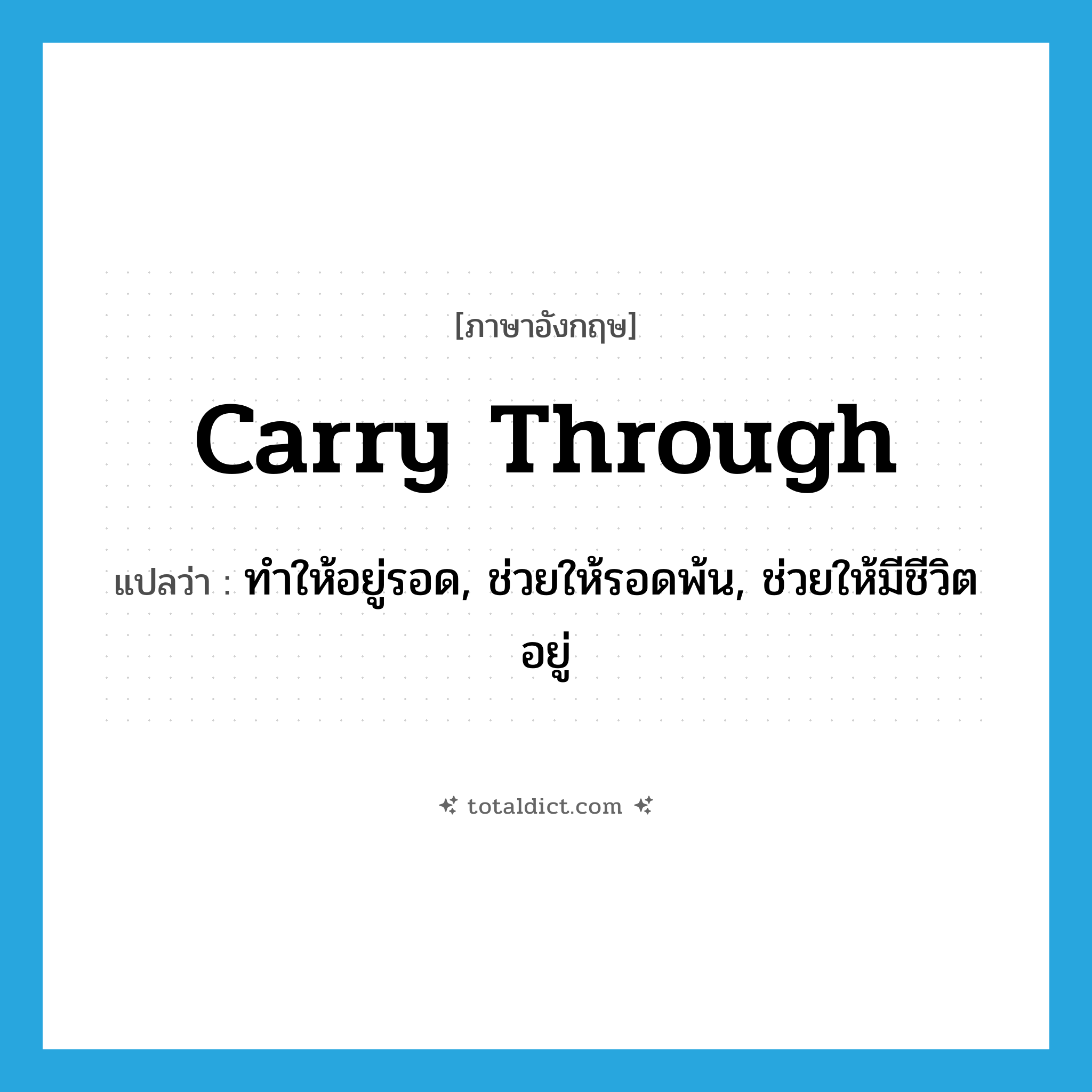 carry through แปลว่า?, คำศัพท์ภาษาอังกฤษ carry through แปลว่า ทำให้อยู่รอด, ช่วยให้รอดพ้น, ช่วยให้มีชีวิตอยู่ ประเภท PHRV หมวด PHRV