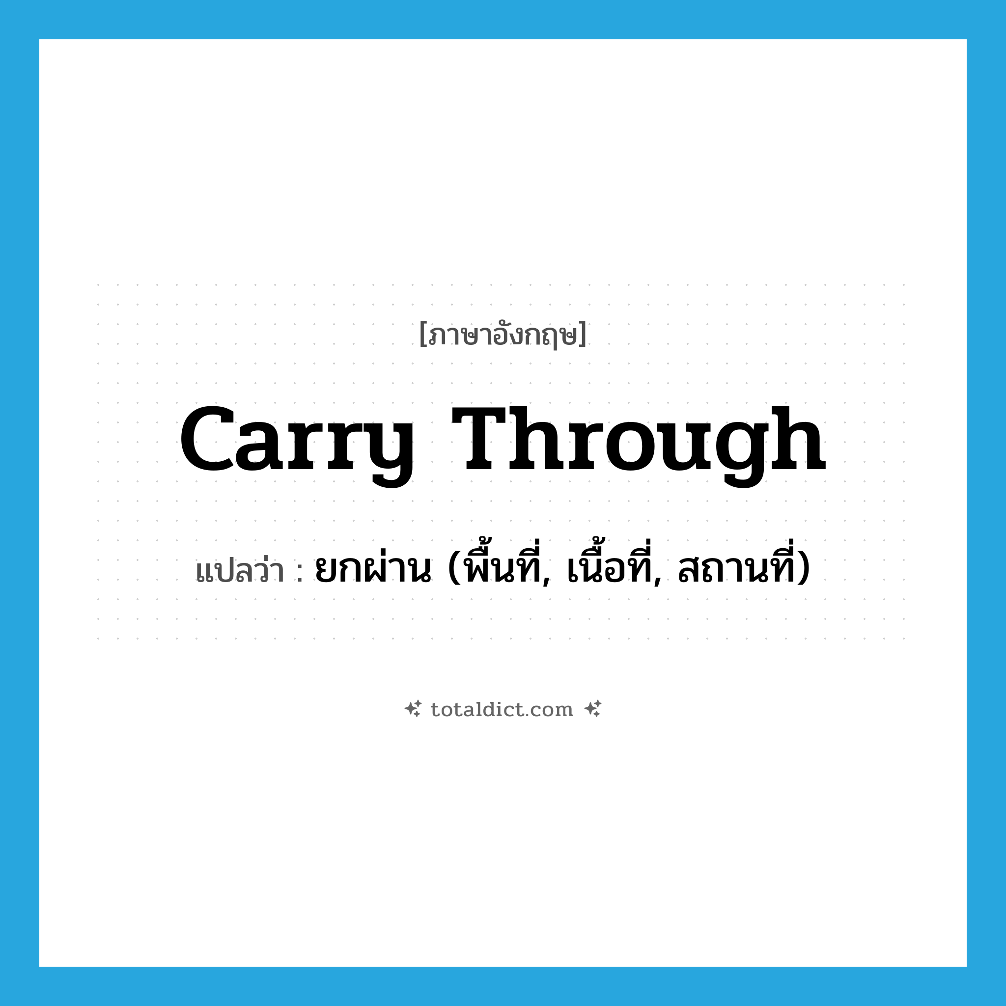carry through แปลว่า?, คำศัพท์ภาษาอังกฤษ carry through แปลว่า ยกผ่าน (พื้นที่, เนื้อที่, สถานที่) ประเภท PHRV หมวด PHRV