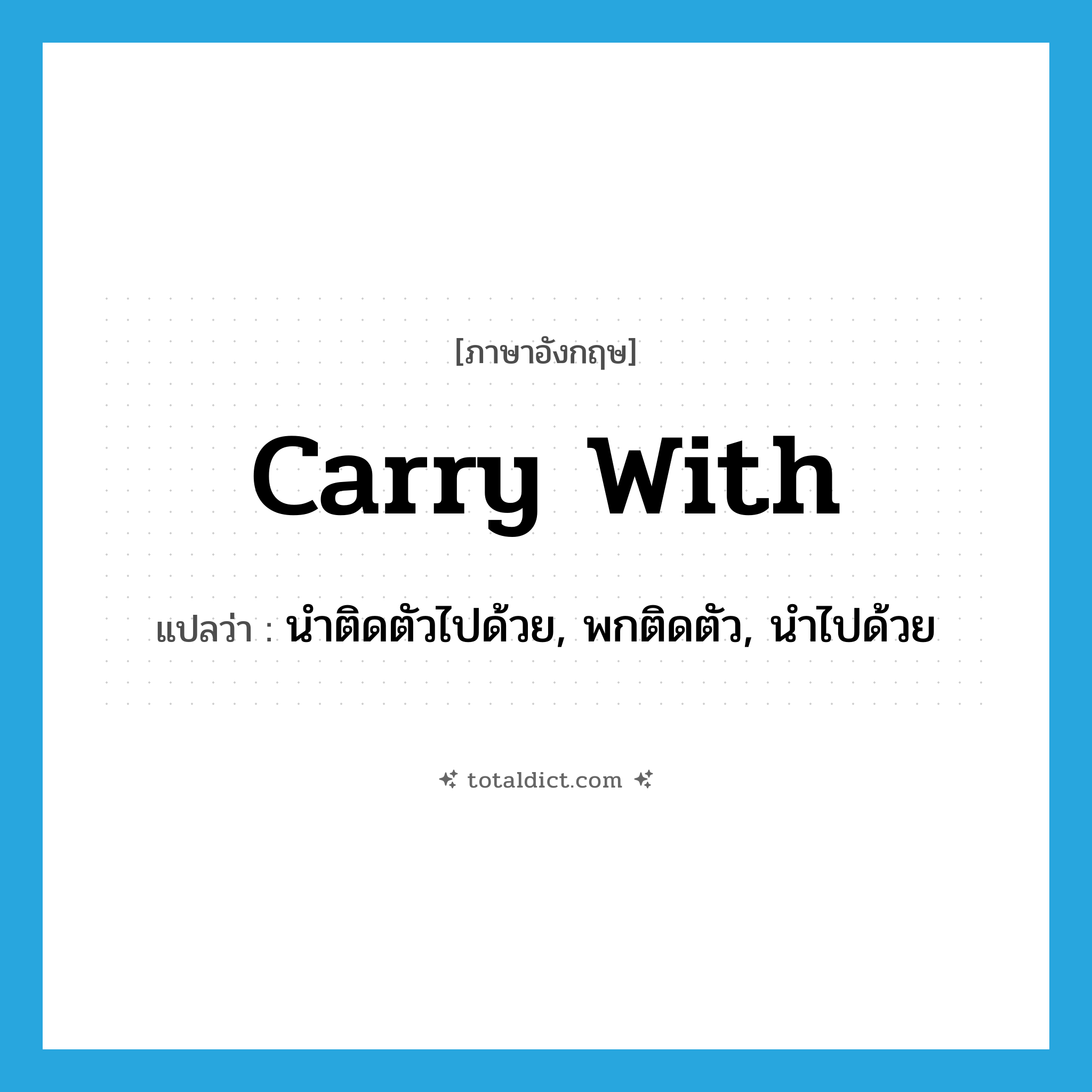 carry with แปลว่า?, คำศัพท์ภาษาอังกฤษ carry with แปลว่า นำติดตัวไปด้วย, พกติดตัว, นำไปด้วย ประเภท PHRV หมวด PHRV