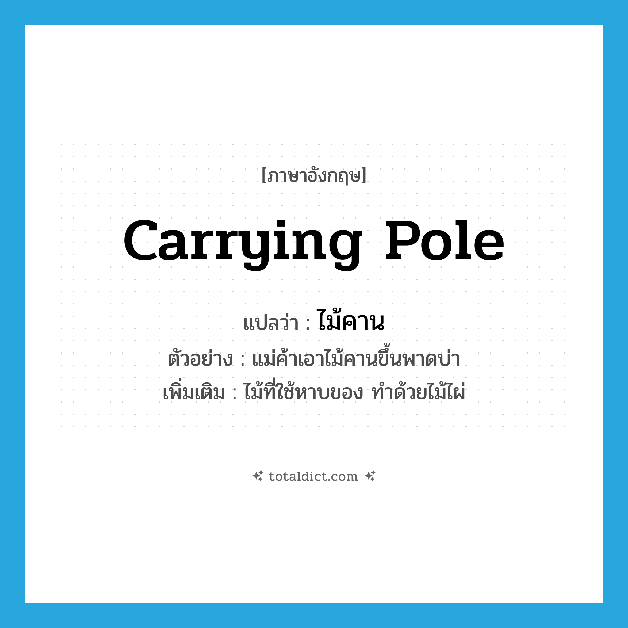 carrying pole แปลว่า?, คำศัพท์ภาษาอังกฤษ carrying pole แปลว่า ไม้คาน ประเภท N ตัวอย่าง แม่ค้าเอาไม้คานขึ้นพาดบ่า เพิ่มเติม ไม้ที่ใช้หาบของ ทำด้วยไม้ไผ่ หมวด N