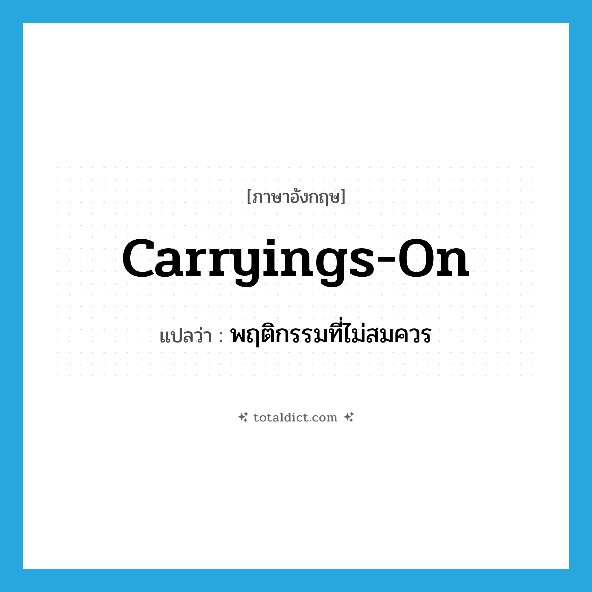 carryings-on แปลว่า?, คำศัพท์ภาษาอังกฤษ carryings-on แปลว่า พฤติกรรมที่ไม่สมควร ประเภท N หมวด N