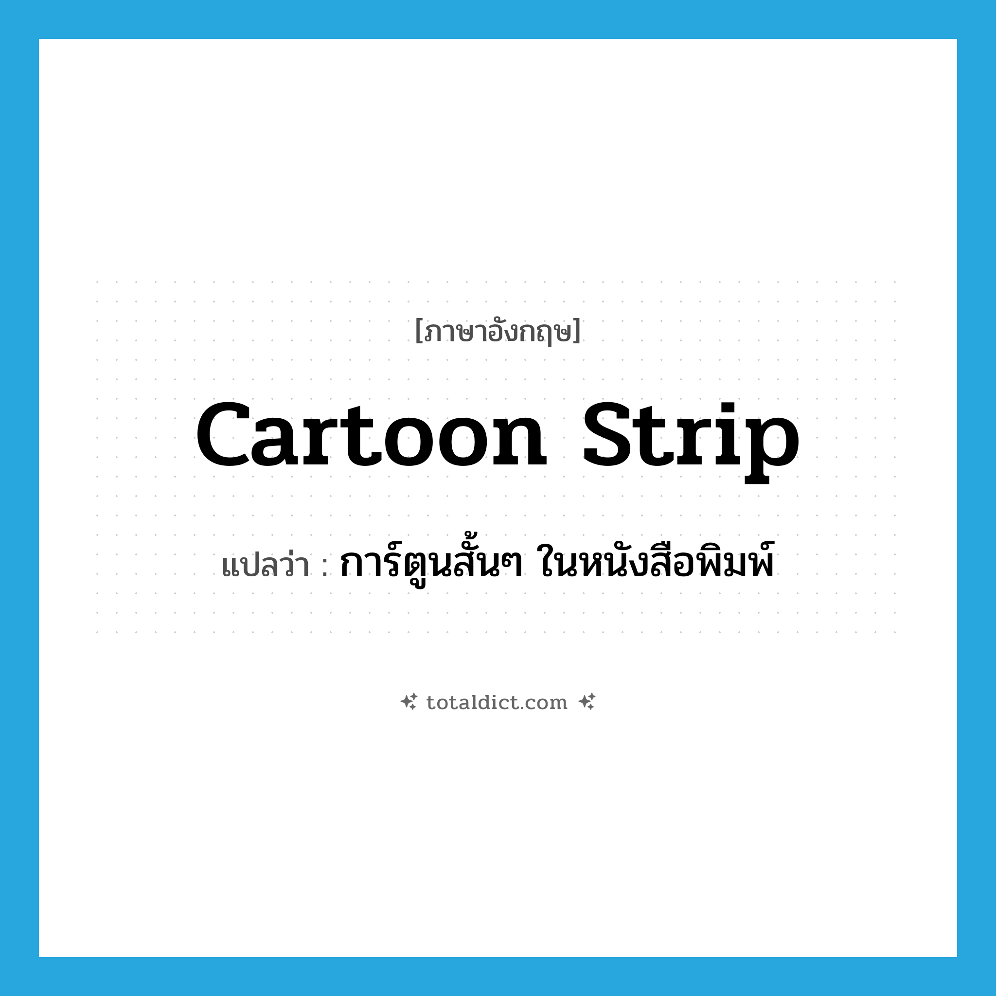 cartoon strip แปลว่า?, คำศัพท์ภาษาอังกฤษ cartoon strip แปลว่า การ์ตูนสั้นๆ ในหนังสือพิมพ์ ประเภท N หมวด N