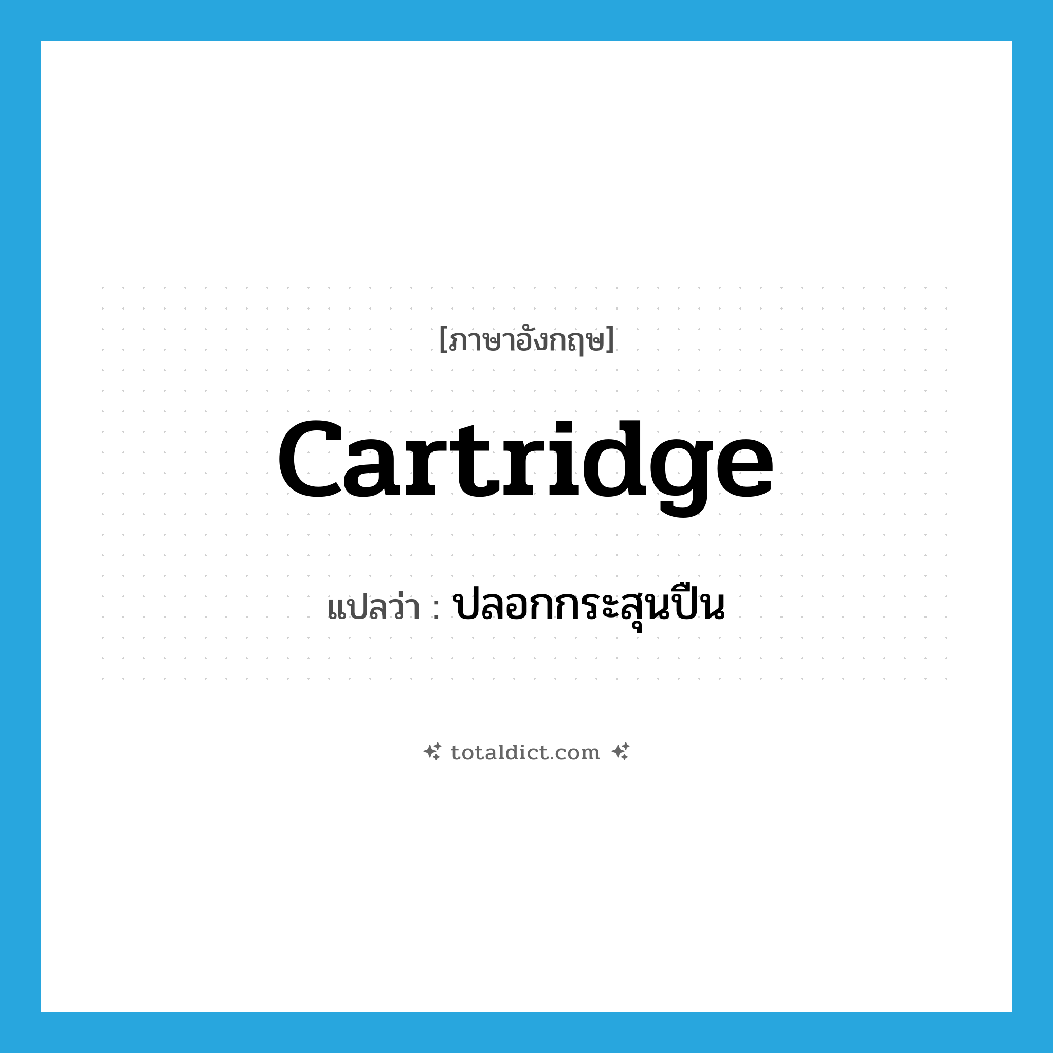 cartridge แปลว่า?, คำศัพท์ภาษาอังกฤษ cartridge แปลว่า ปลอกกระสุนปืน ประเภท N หมวด N