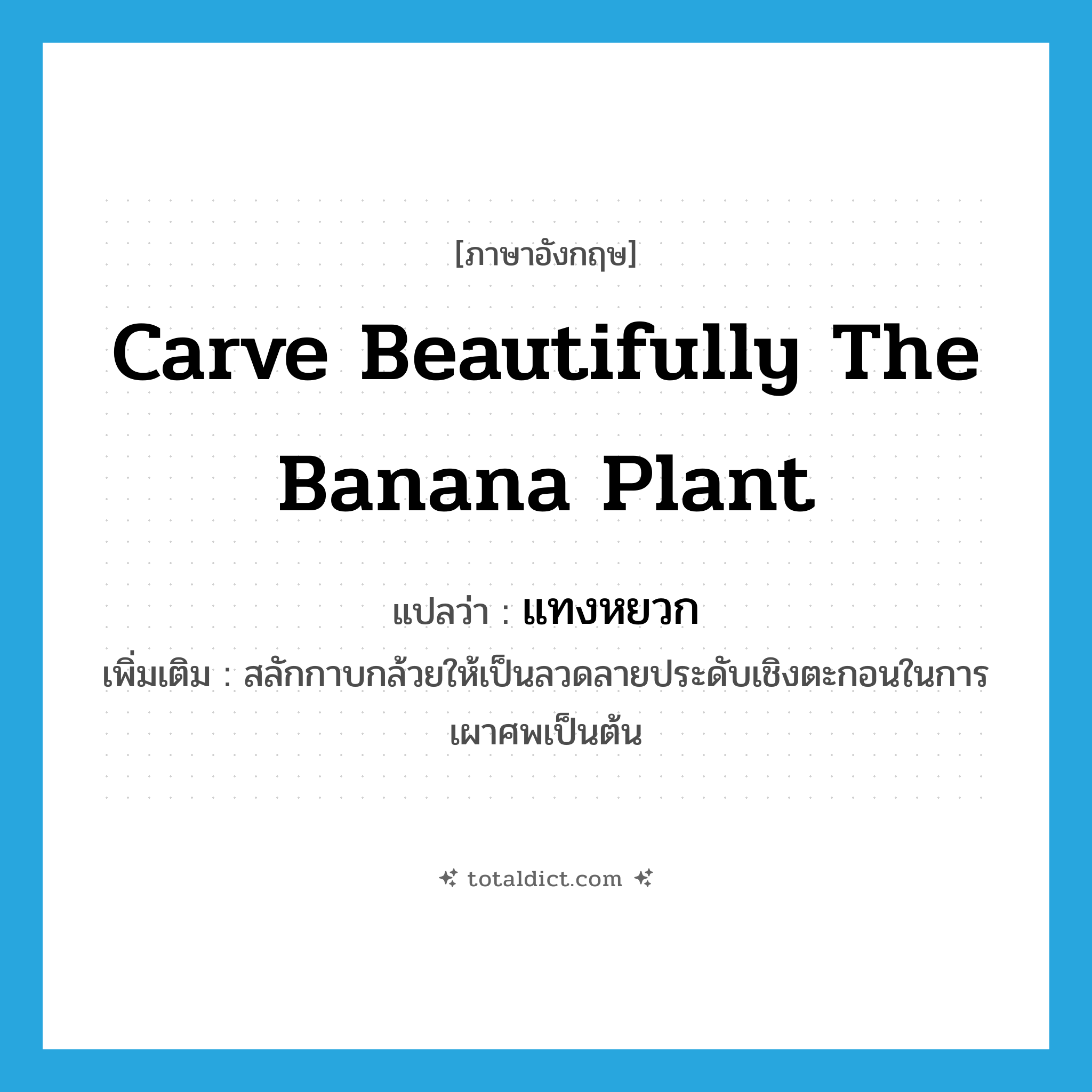 carve beautifully the banana plant แปลว่า?, คำศัพท์ภาษาอังกฤษ carve beautifully the banana plant แปลว่า แทงหยวก ประเภท V เพิ่มเติม สลักกาบกล้วยให้เป็นลวดลายประดับเชิงตะกอนในการเผาศพเป็นต้น หมวด V
