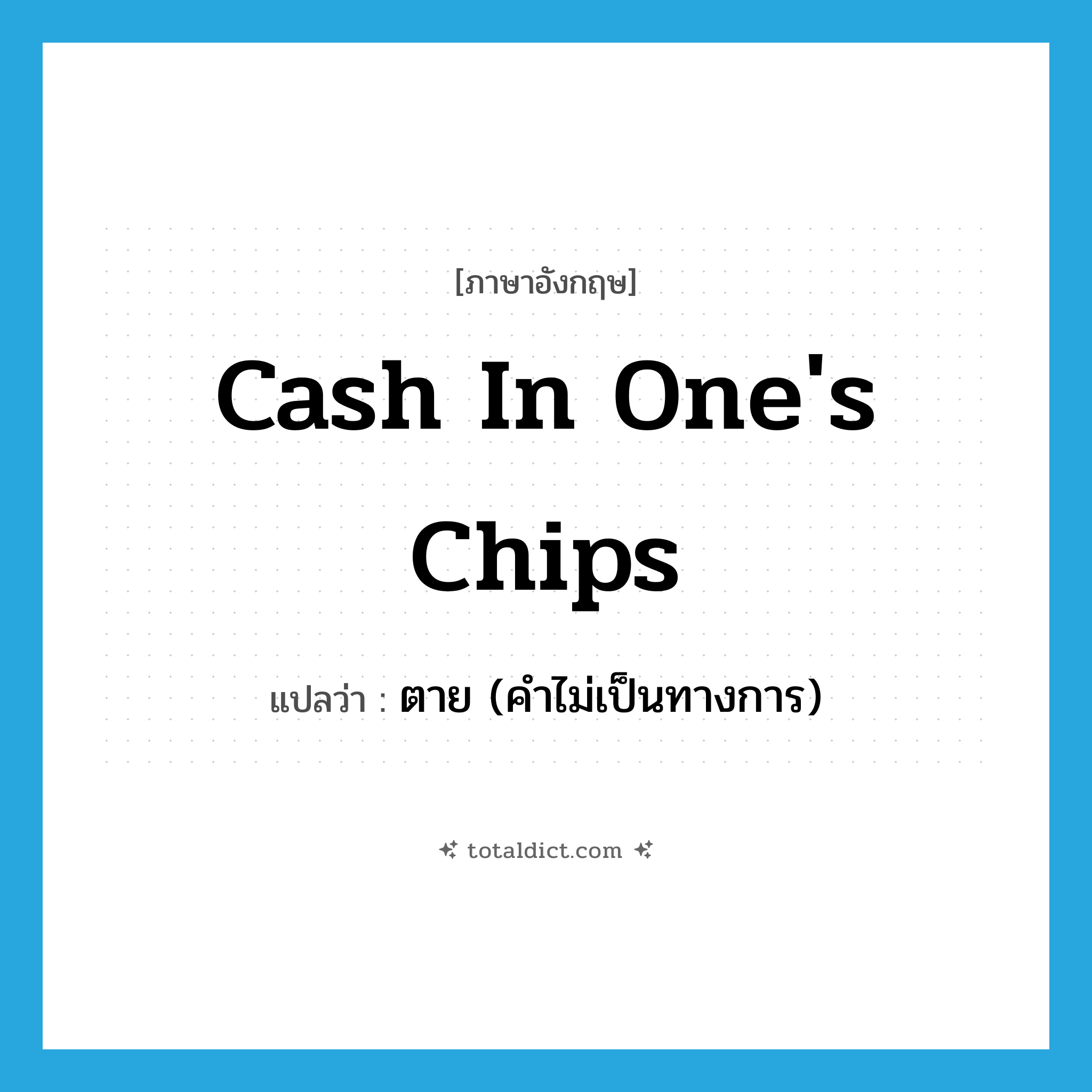 ตาย (คำไม่เป็นทางการ) ภาษาอังกฤษ?, คำศัพท์ภาษาอังกฤษ ตาย (คำไม่เป็นทางการ) แปลว่า cash in one&#39;s chips ประเภท SL หมวด SL