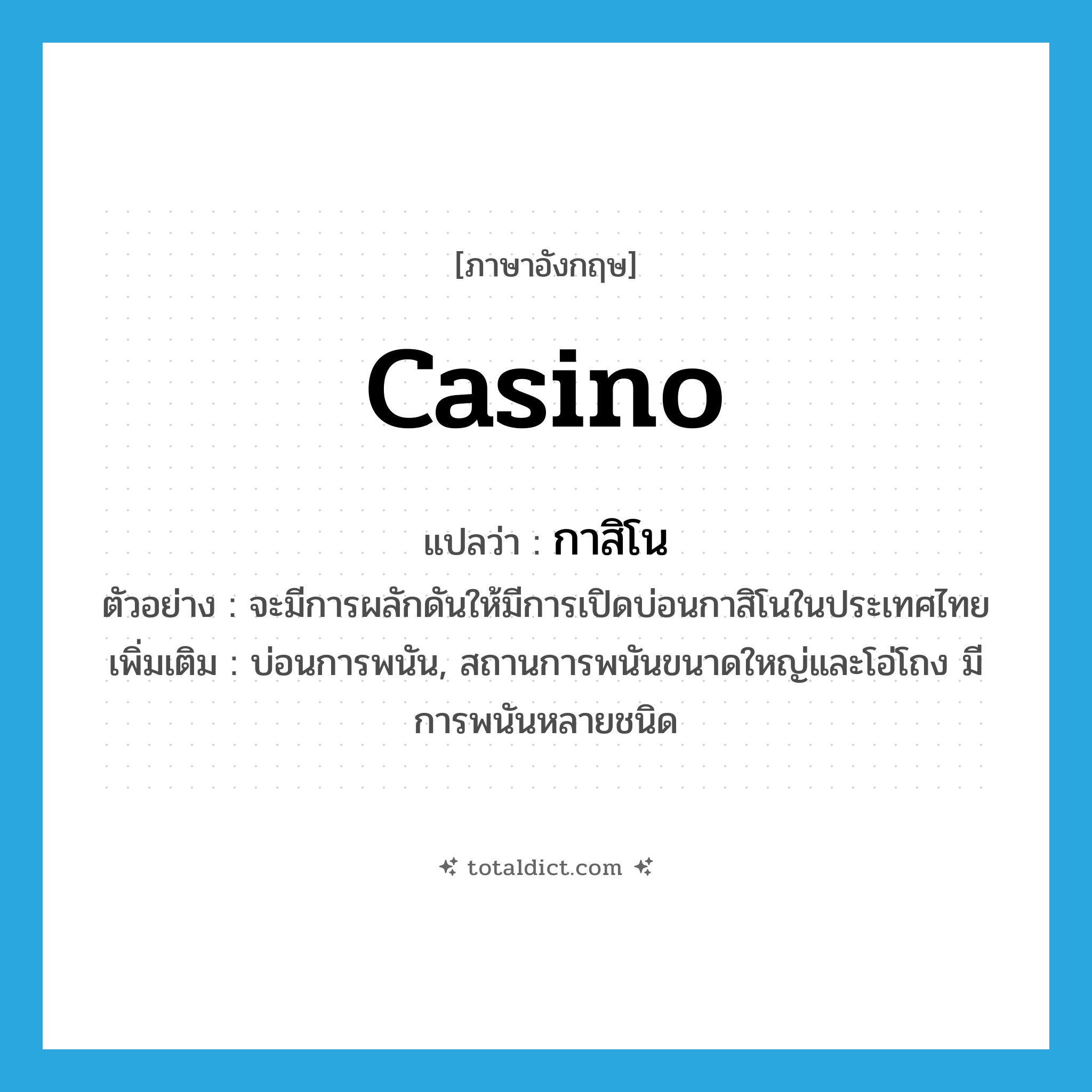 casino แปลว่า?, คำศัพท์ภาษาอังกฤษ casino แปลว่า กาสิโน ประเภท N ตัวอย่าง จะมีการผลักดันให้มีการเปิดบ่อนกาสิโนในประเทศไทย เพิ่มเติม บ่อนการพนัน, สถานการพนันขนาดใหญ่และโอ่โถง มีการพนันหลายชนิด หมวด N