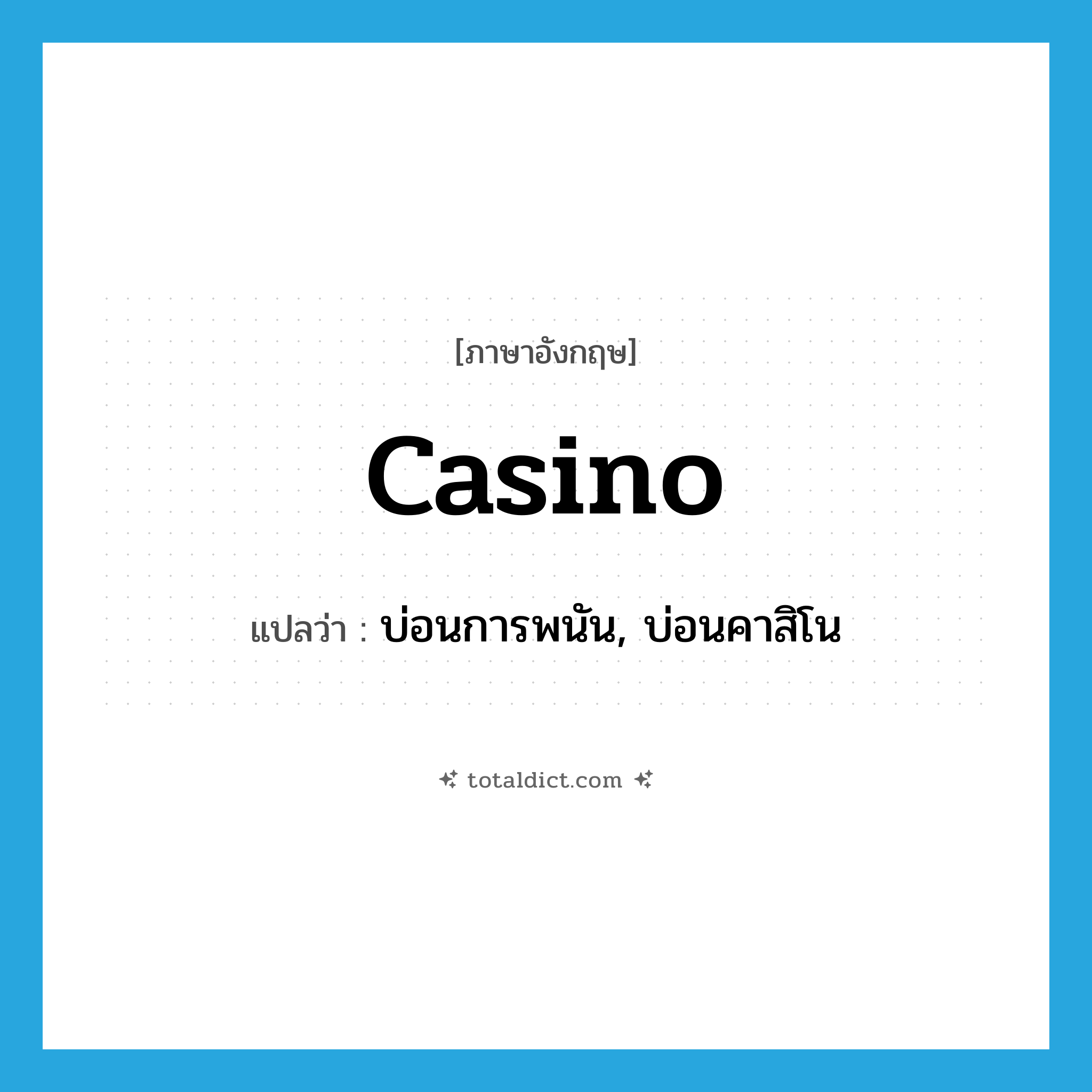 casino แปลว่า?, คำศัพท์ภาษาอังกฤษ casino แปลว่า บ่อนการพนัน, บ่อนคาสิโน ประเภท N หมวด N