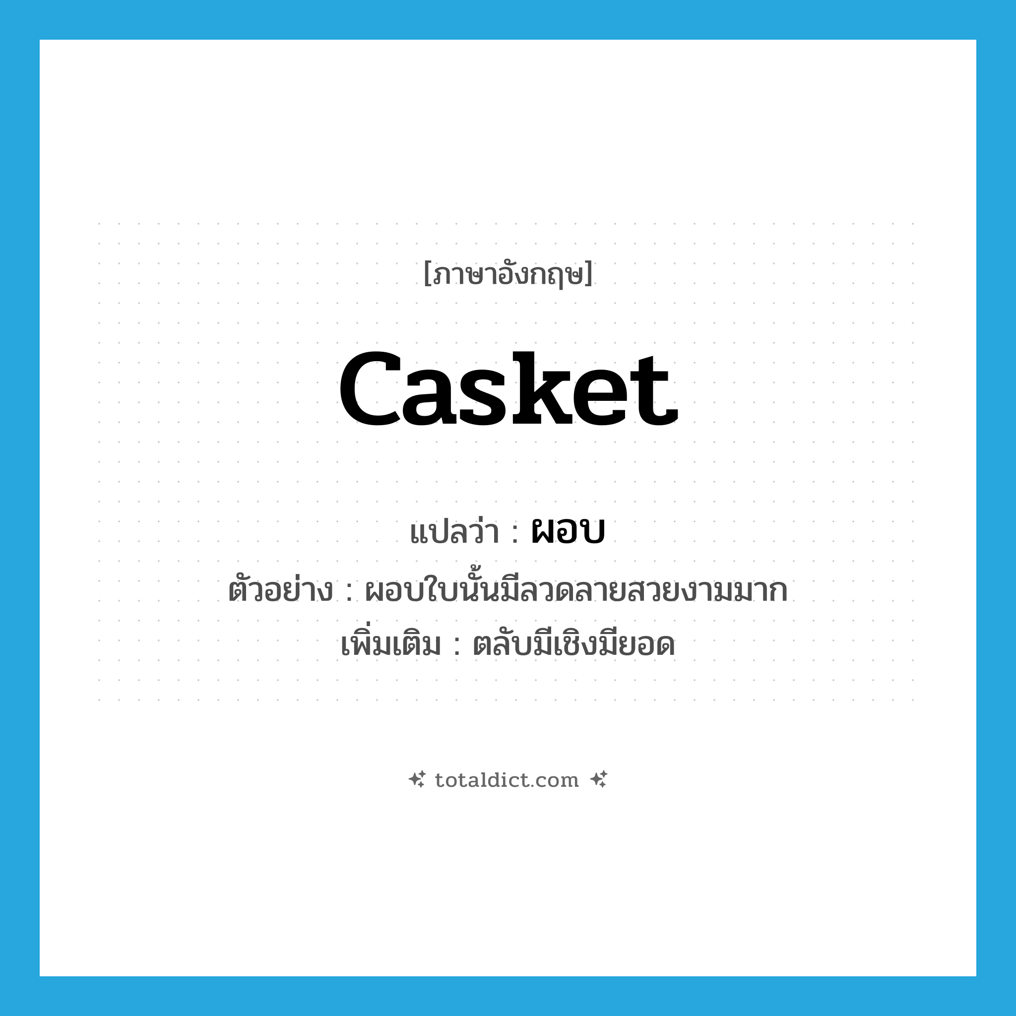 casket แปลว่า?, คำศัพท์ภาษาอังกฤษ casket แปลว่า ผอบ ประเภท N ตัวอย่าง ผอบใบนั้นมีลวดลายสวยงามมาก เพิ่มเติม ตลับมีเชิงมียอด หมวด N