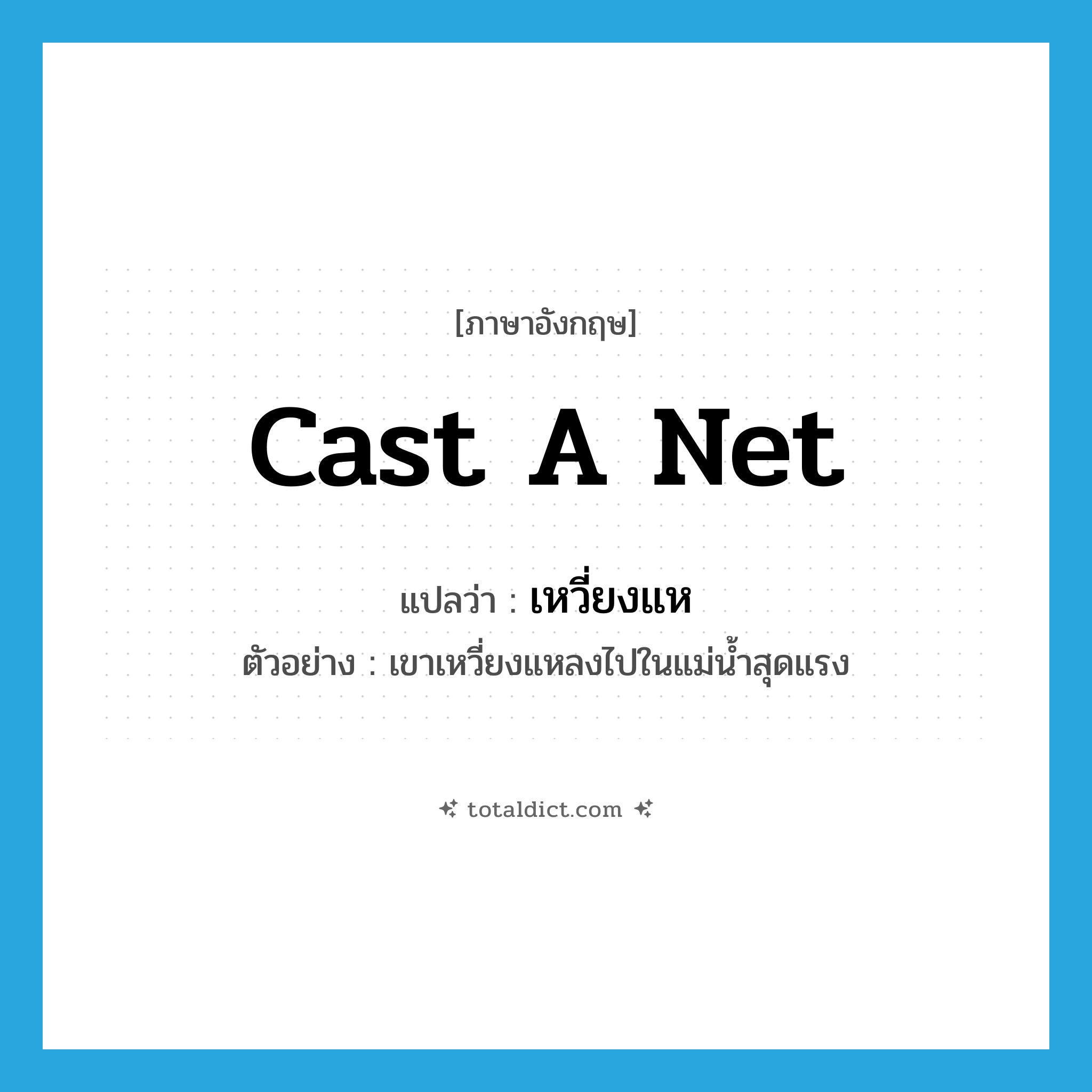 cast a net แปลว่า?, คำศัพท์ภาษาอังกฤษ cast a net แปลว่า เหวี่ยงแห ประเภท V ตัวอย่าง เขาเหวี่ยงแหลงไปในแม่น้ำสุดแรง หมวด V