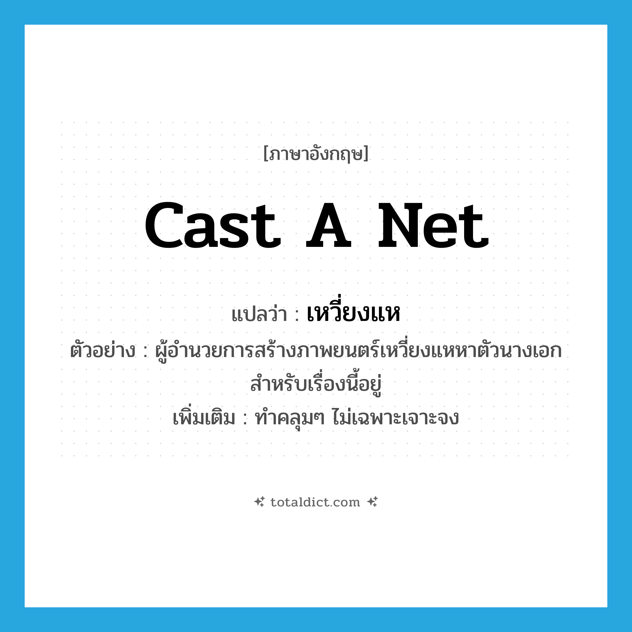 cast a net แปลว่า?, คำศัพท์ภาษาอังกฤษ cast a net แปลว่า เหวี่ยงแห ประเภท V ตัวอย่าง ผู้อำนวยการสร้างภาพยนตร์เหวี่ยงแหหาตัวนางเอกสำหรับเรื่องนี้อยู่ เพิ่มเติม ทำคลุมๆ ไม่เฉพาะเจาะจง หมวด V