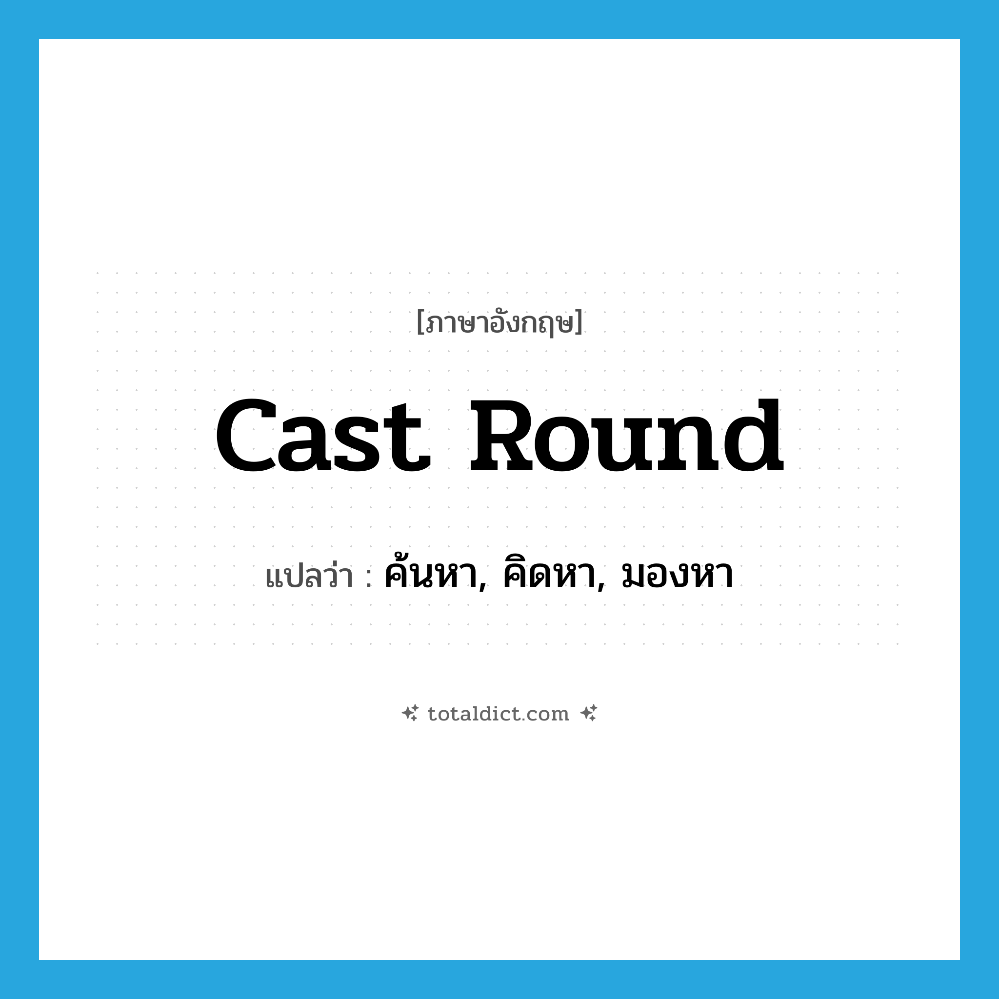 cast round แปลว่า?, คำศัพท์ภาษาอังกฤษ cast round แปลว่า ค้นหา, คิดหา, มองหา ประเภท PHRV หมวด PHRV