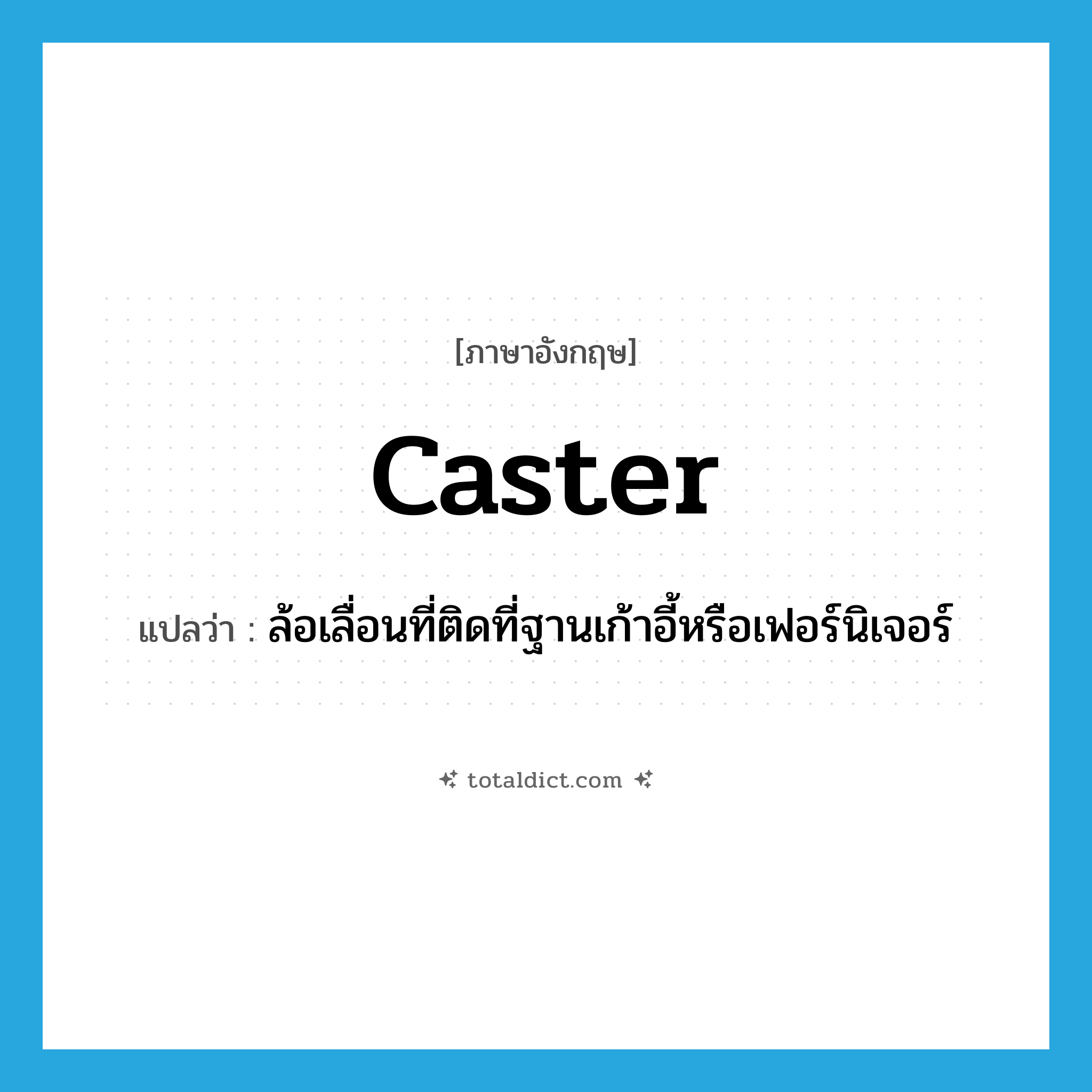 caster แปลว่า?, คำศัพท์ภาษาอังกฤษ caster แปลว่า ล้อเลื่อนที่ติดที่ฐานเก้าอี้หรือเฟอร์นิเจอร์ ประเภท N หมวด N